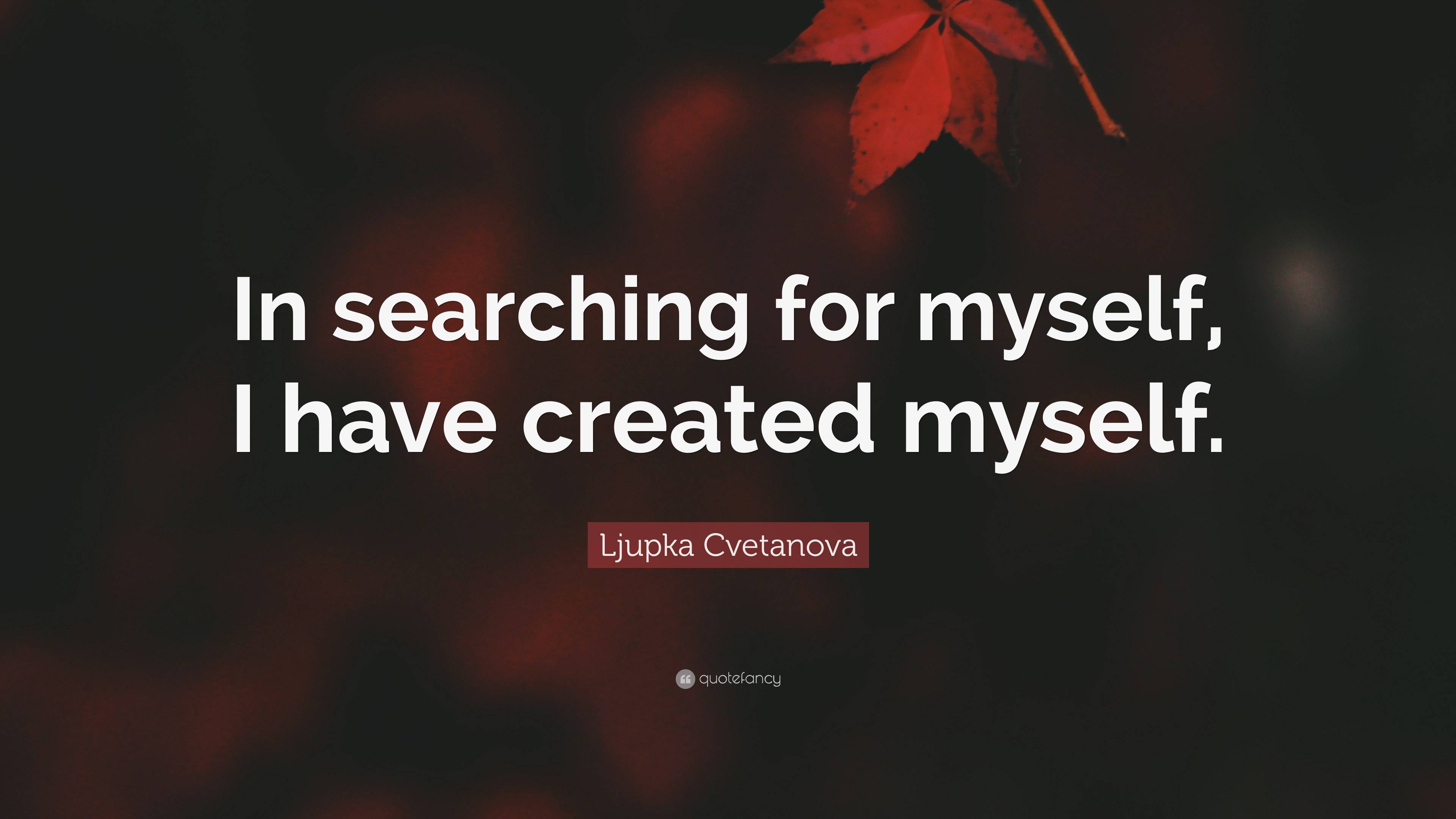 Ljupka Cvetanova Quote In Searching For Myself I Have Created Myself