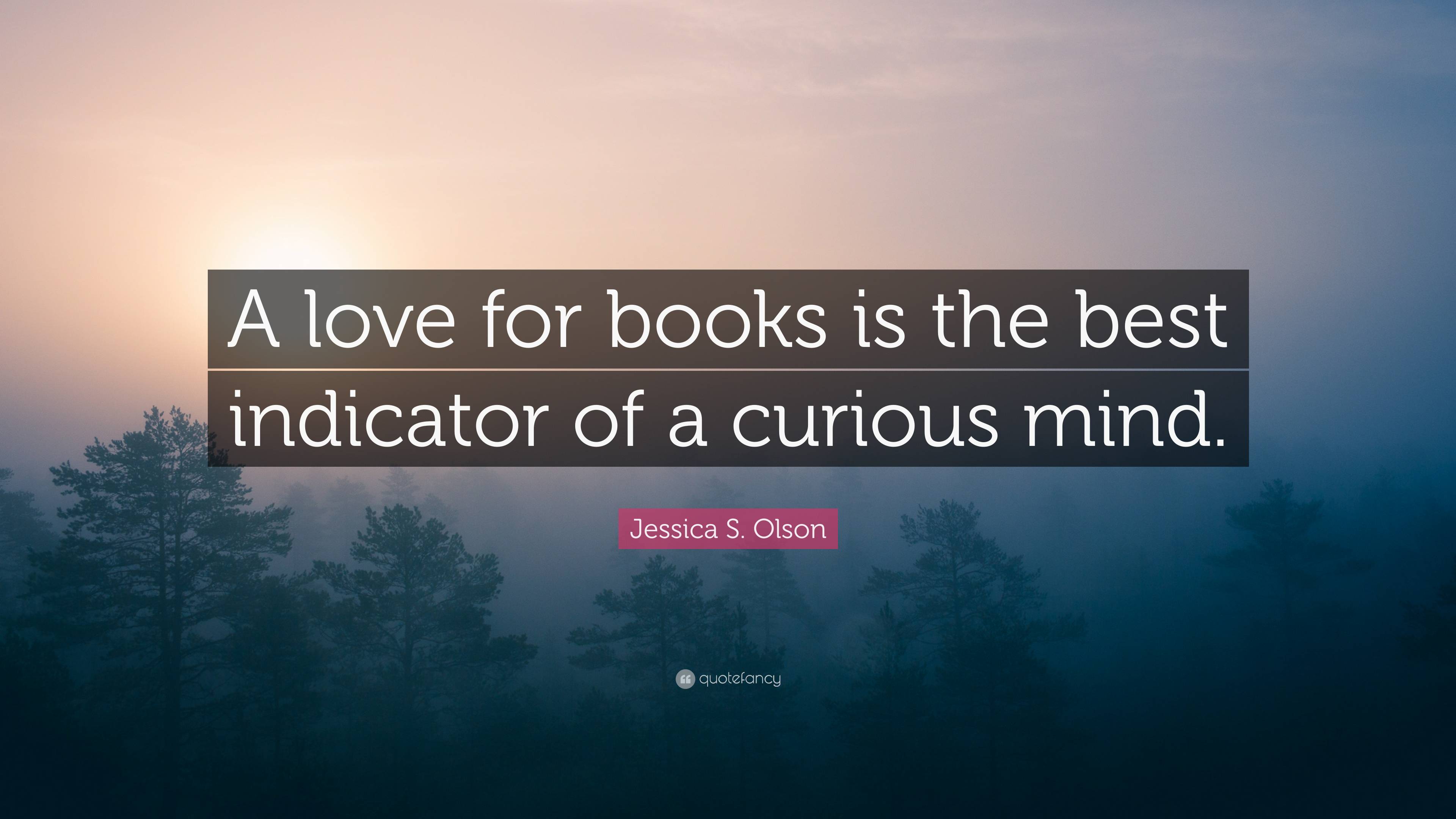 Jessica S. Olson Quote: “A love for books is the best indicator of a ...