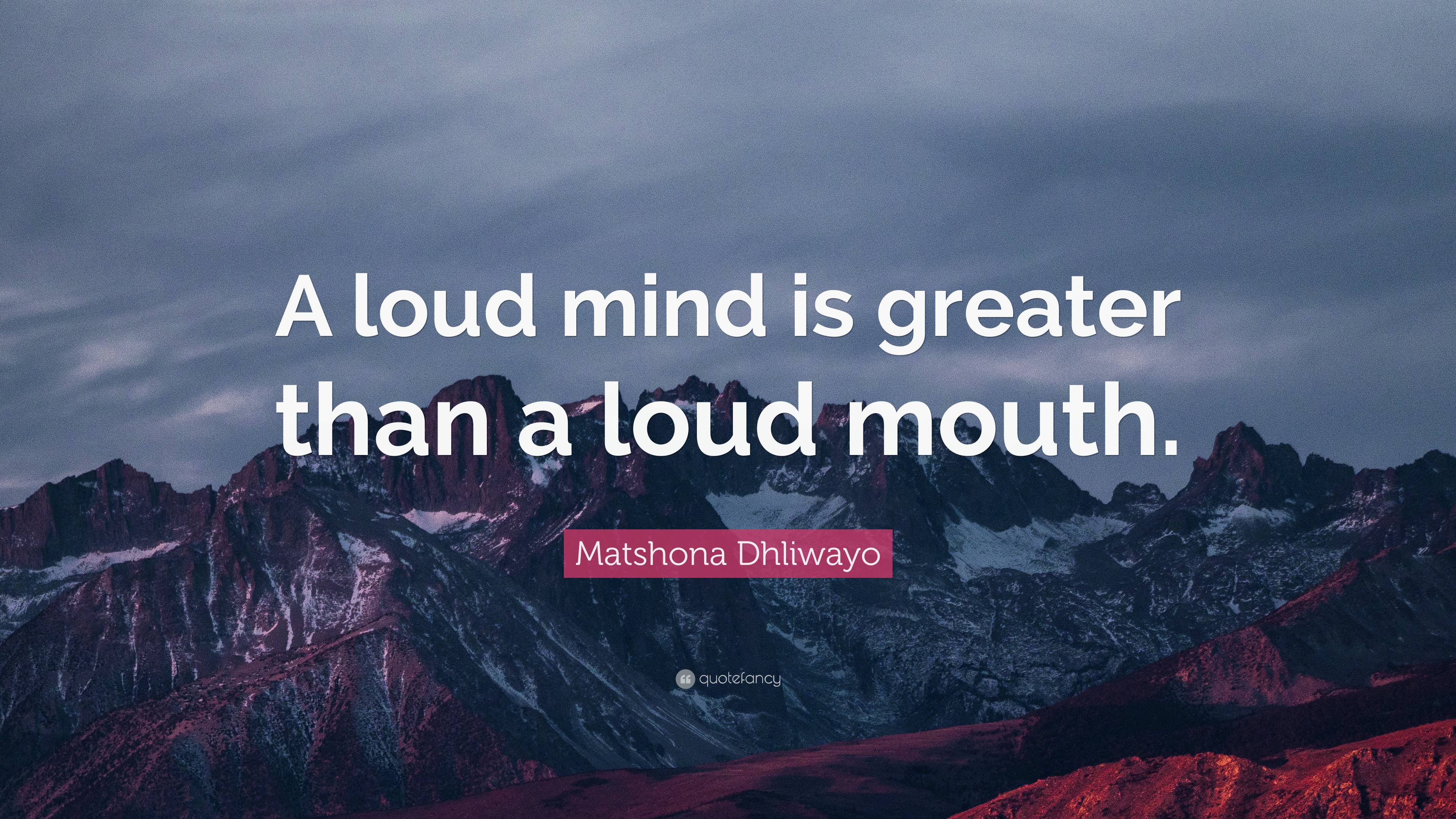 Matshona Dhliwayo Quote “A loud mind is greater than a loud mouth.”