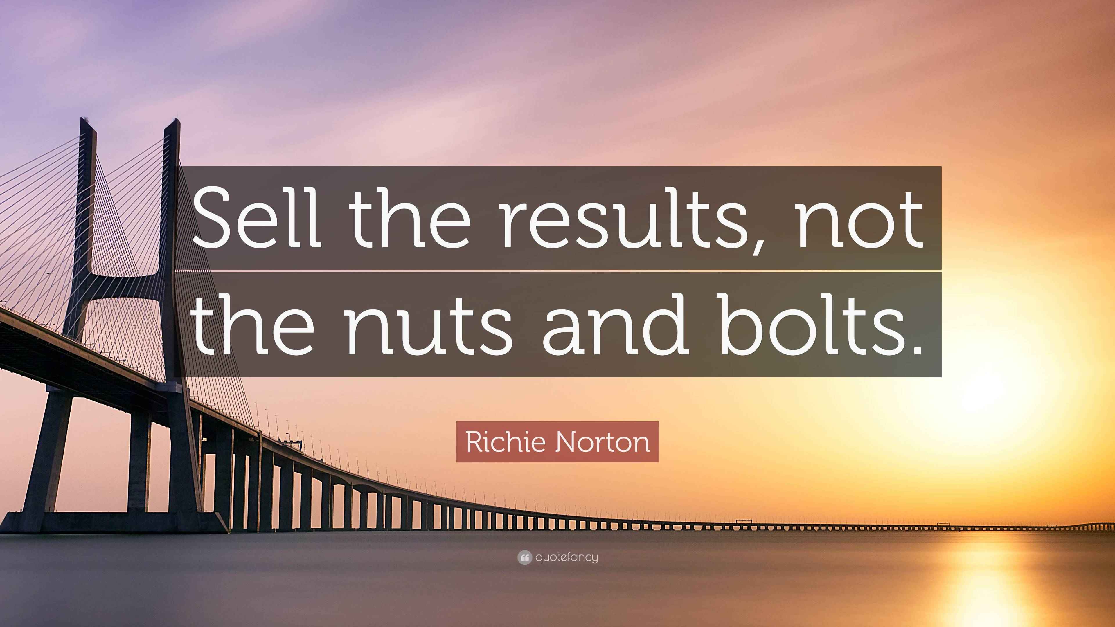 Richie Norton Quote “Sell the results, not the nuts and bolts.”