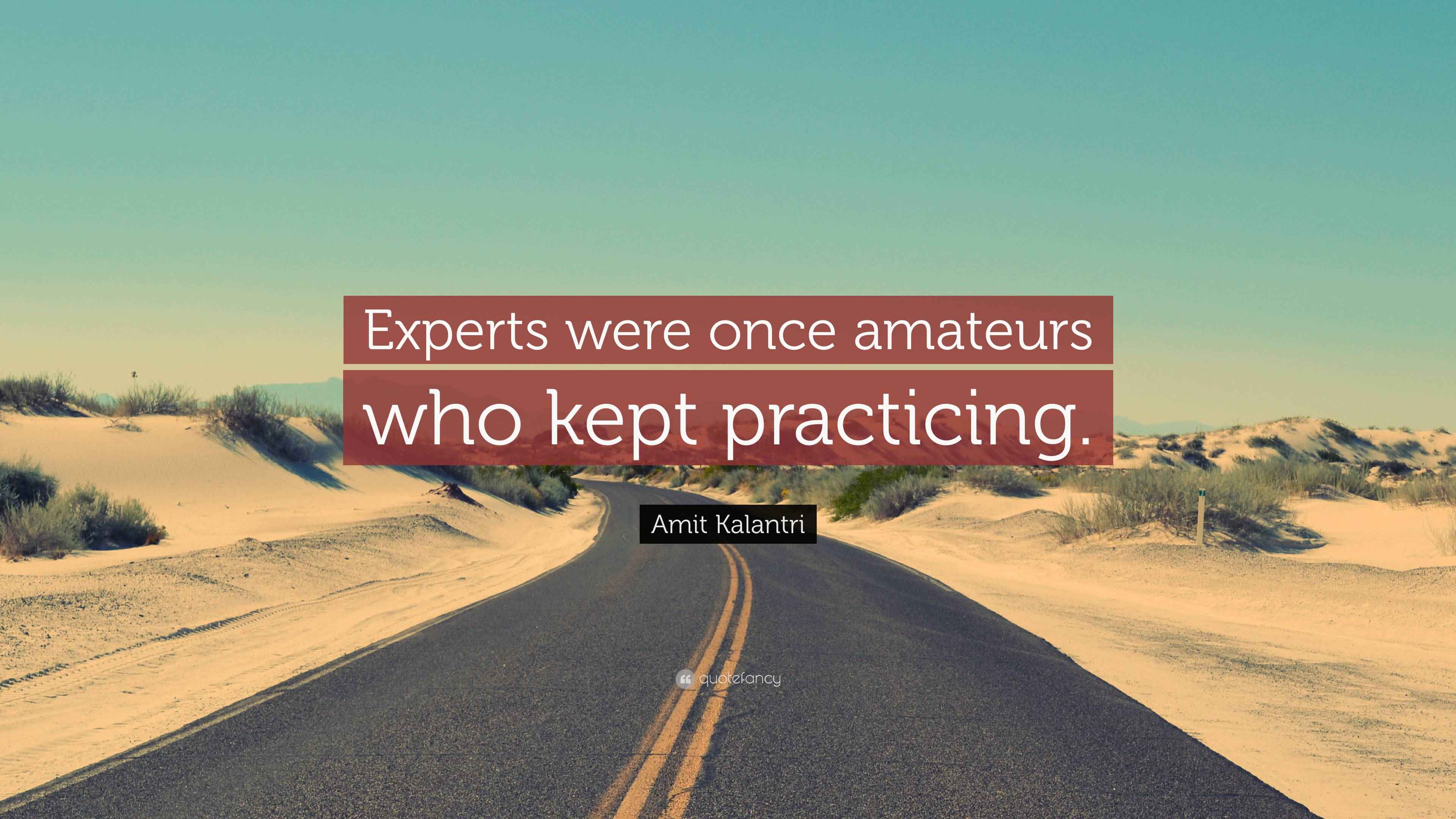Amit Kalantri Quote “Experts were once amateurs who kept practicing.”