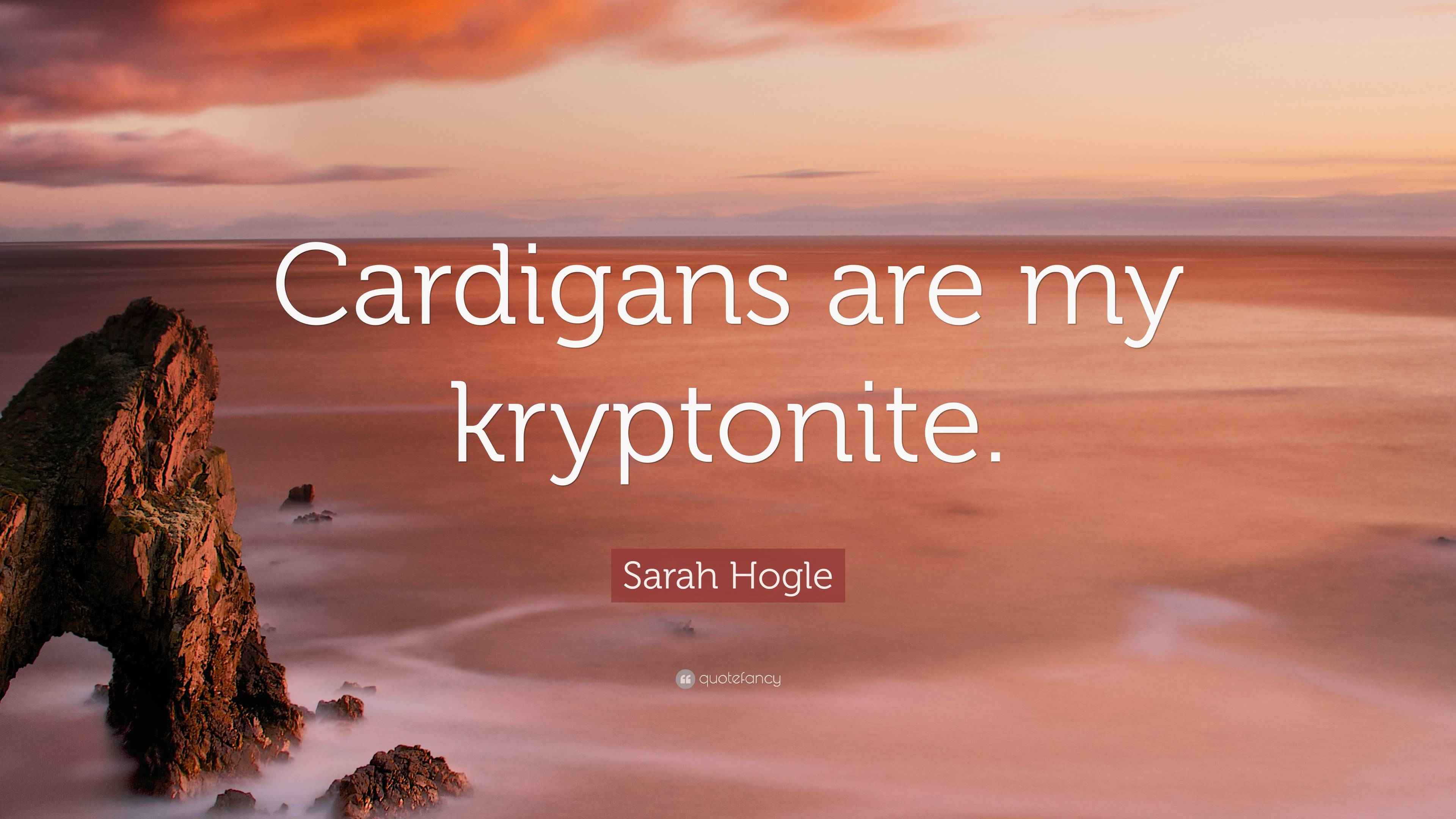 Sarah Hogle Quote “Cardigans are my kryptonite.”