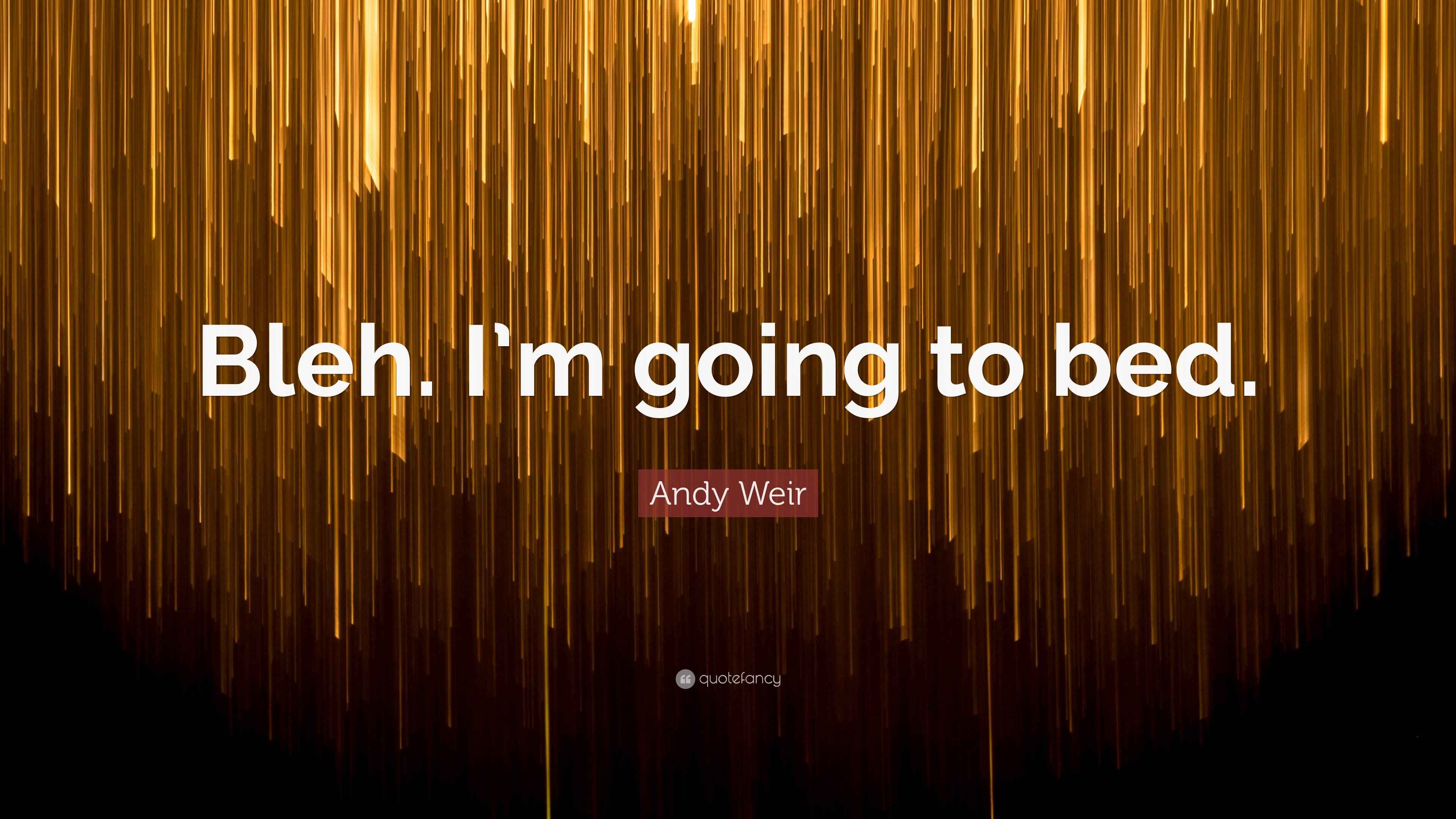 Andy Weir Quote “Bleh. I’m going to bed.”