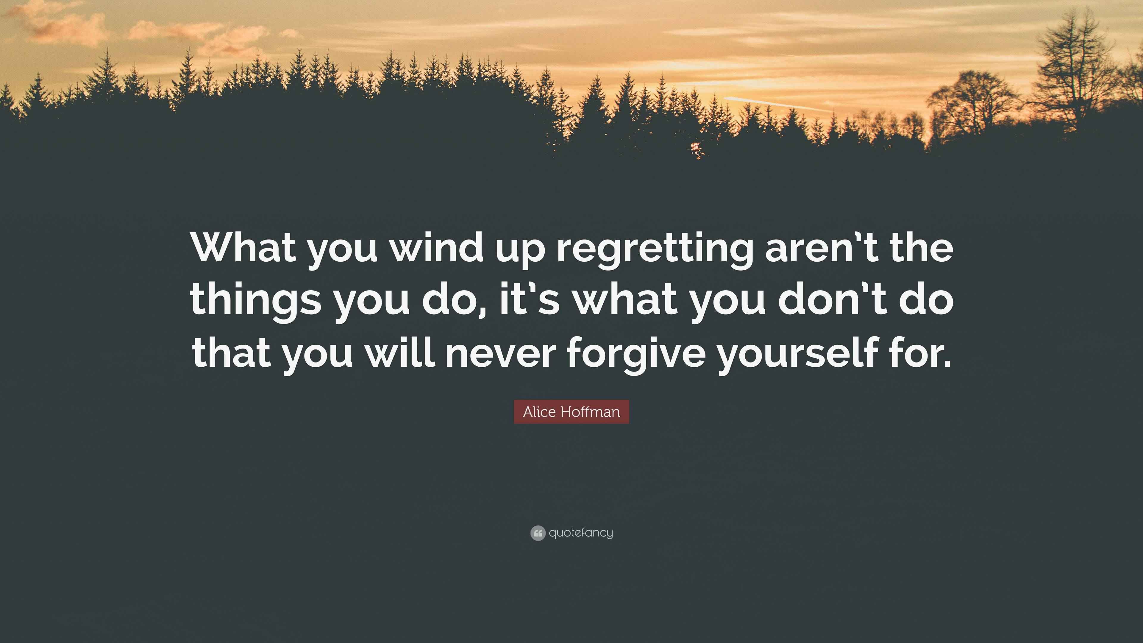 Alice Hoffman Quote “What you wind up regretting aren’t the things you