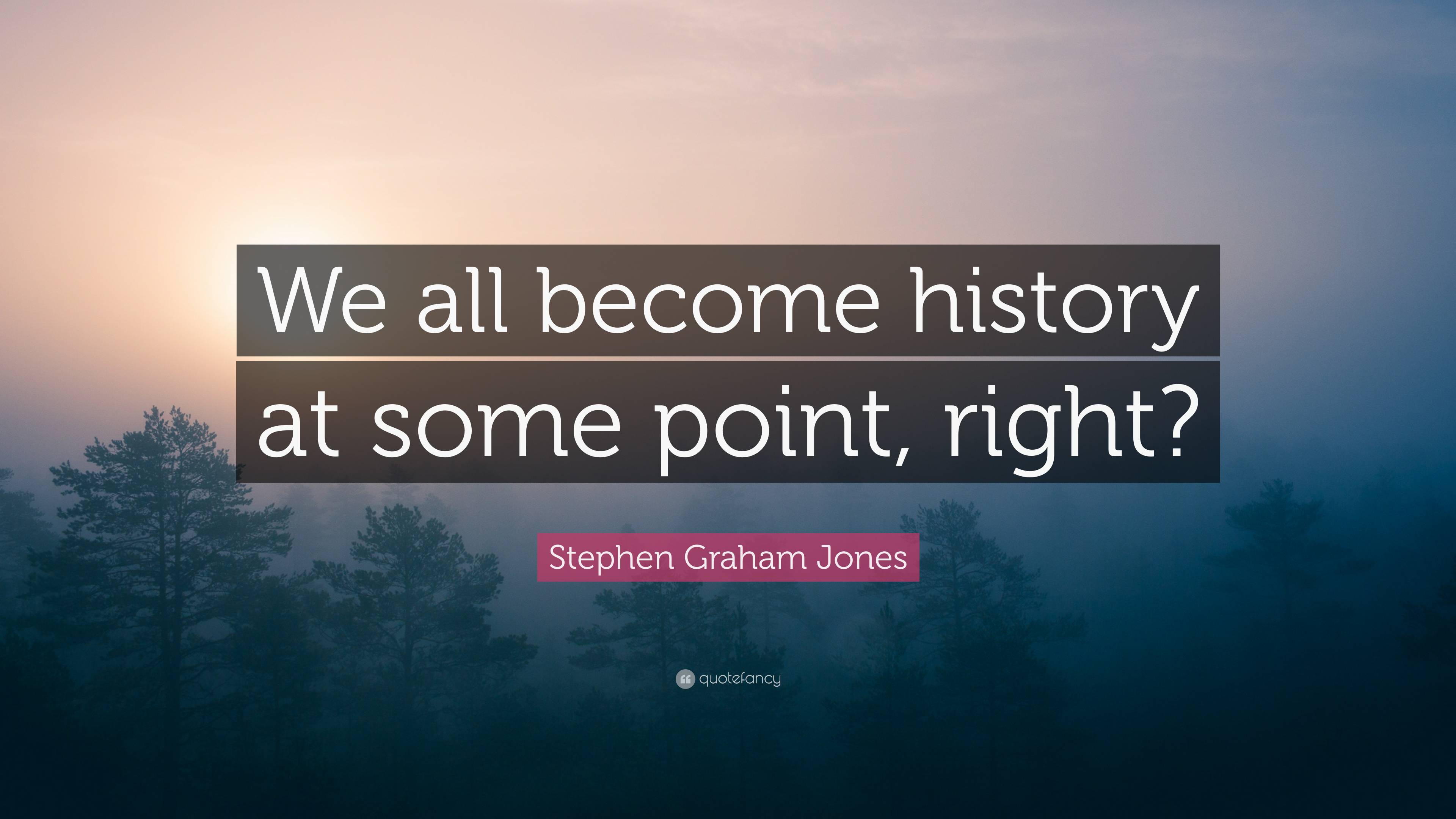 Stephen Graham Jones Quote: “We all become history at some point, right?”