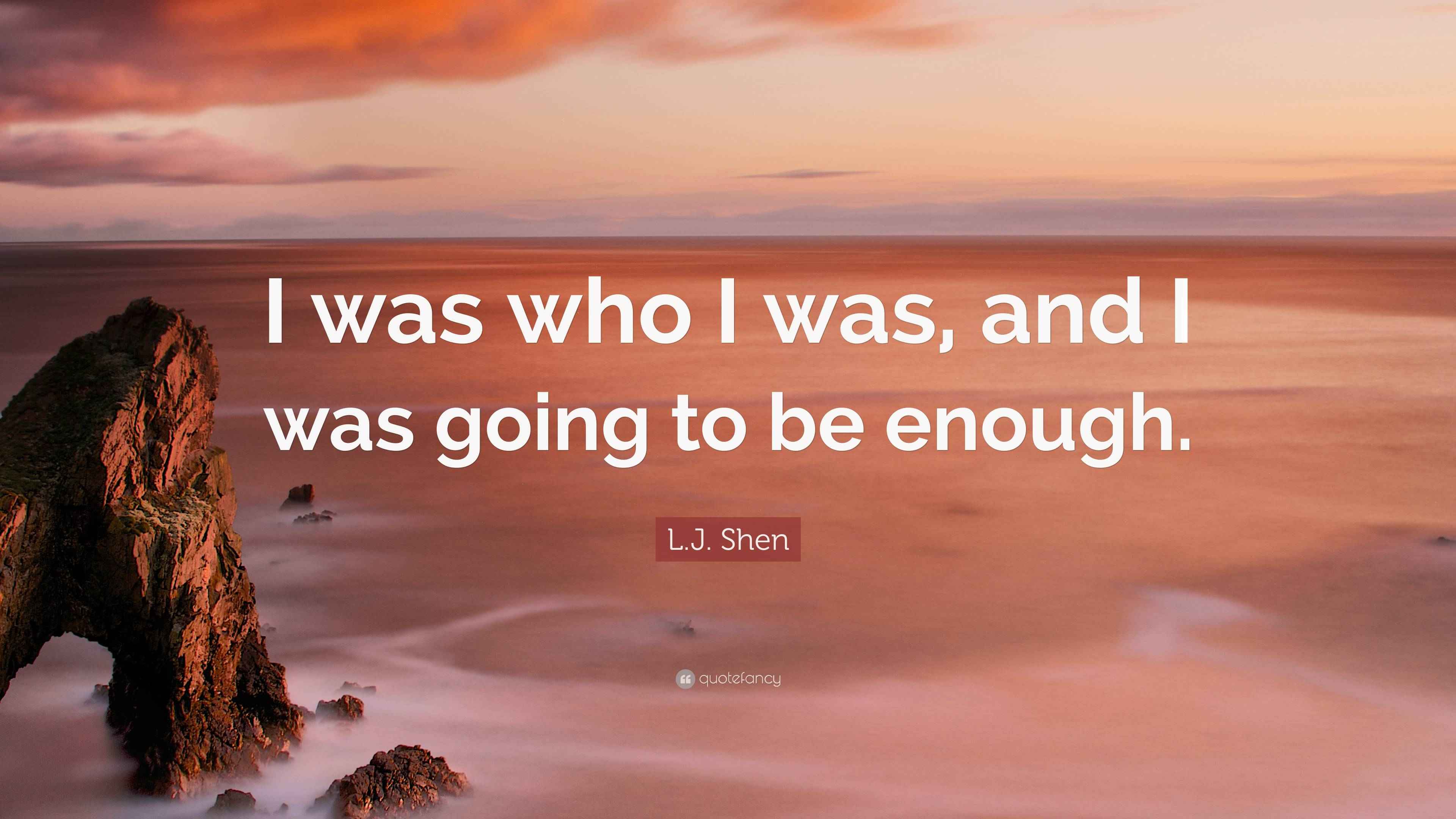 L.J. Shen Quote “I was who I was, and I was going to be enough.”
