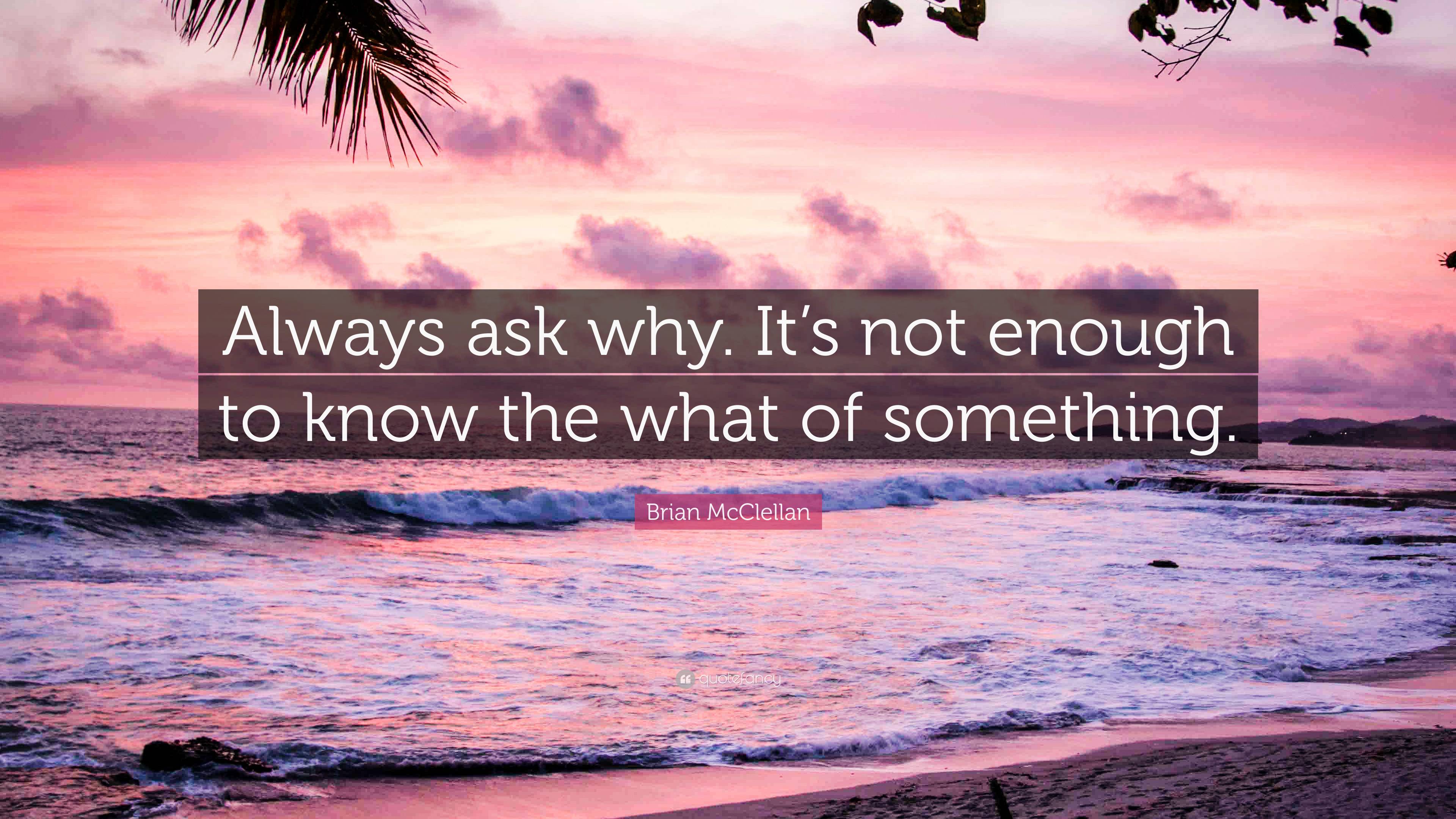 Brian McClellan Quote: “Always ask why. It’s not enough to know the ...