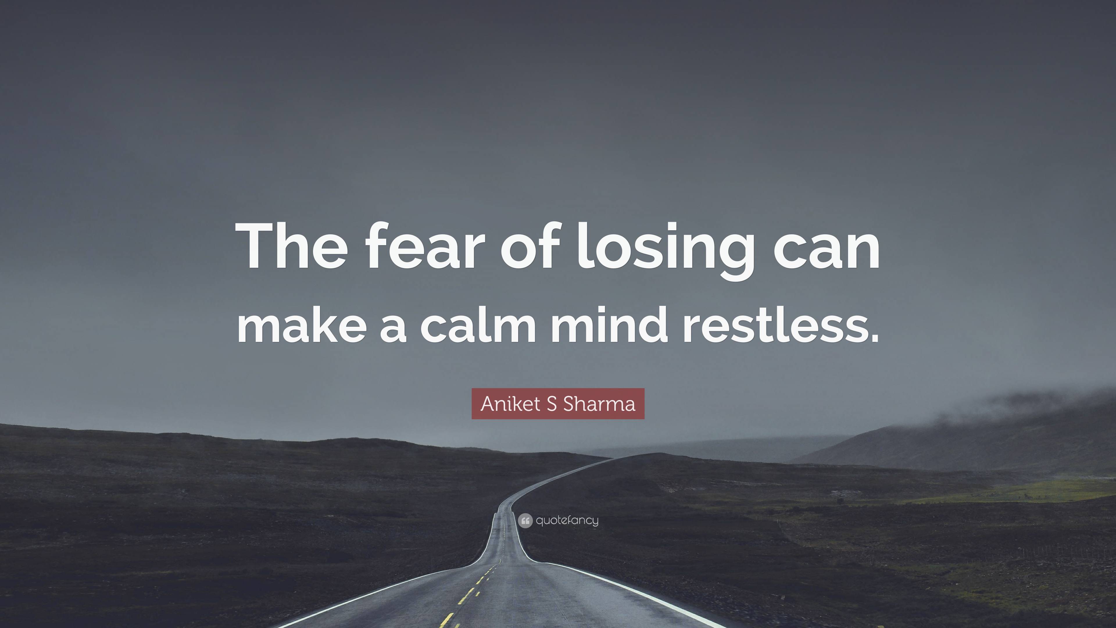 Aniket S Sharma Quote: “The fear of losing can make a calm mind restless.”