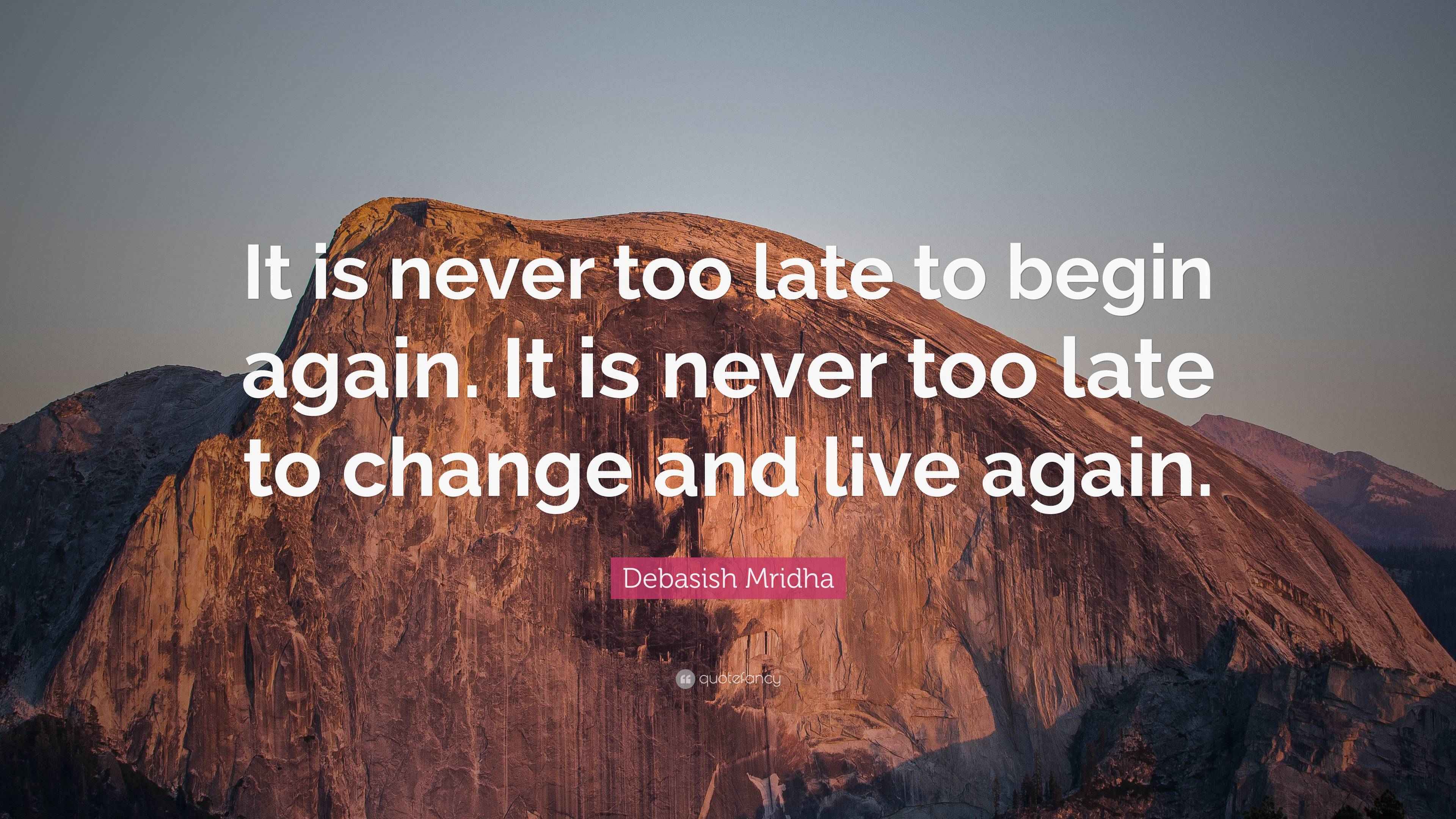 Debasish Mridha Quote It Is Never Too Late To Begin Again It Is 