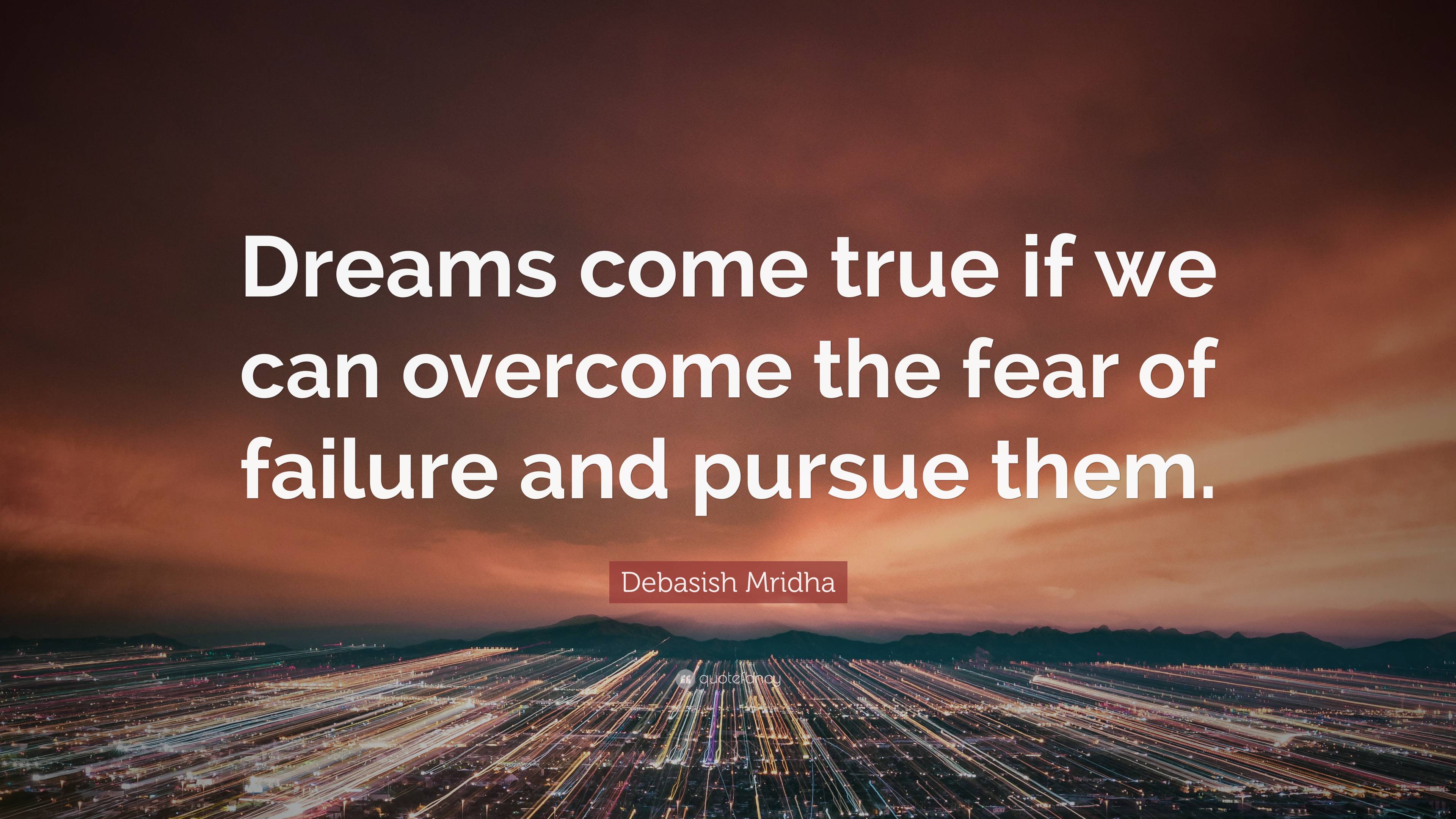 Debasish Mridha Quote: “Dreams come true if we can overcome the fear of ...