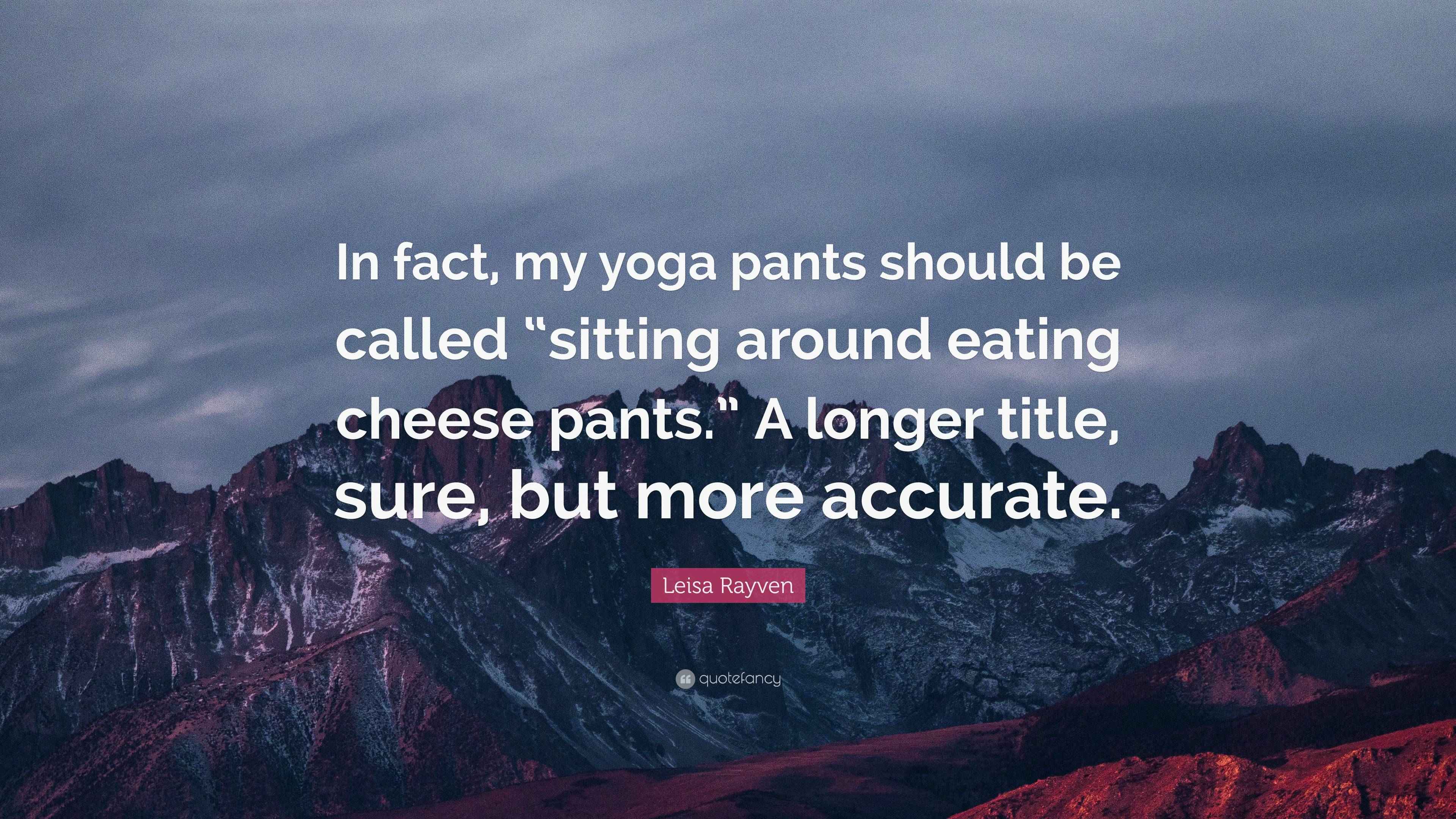 Leisa Rayven Quote “In fact, my yoga pants should be called “sitting