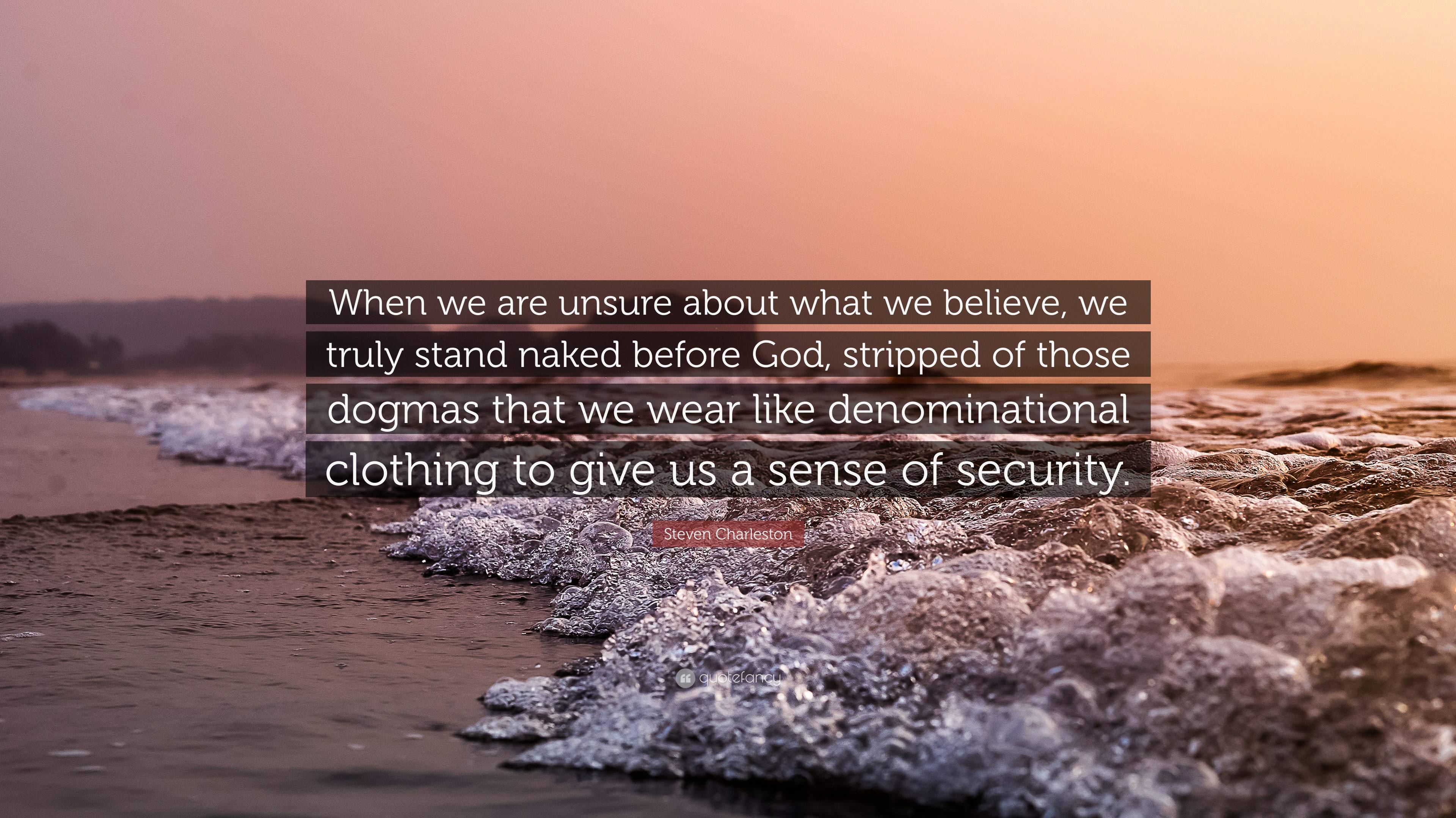 Steven Charleston Quote: “When we are unsure about what we believe, we  truly stand naked before God, stripped of those dogmas that we wear like  de...”