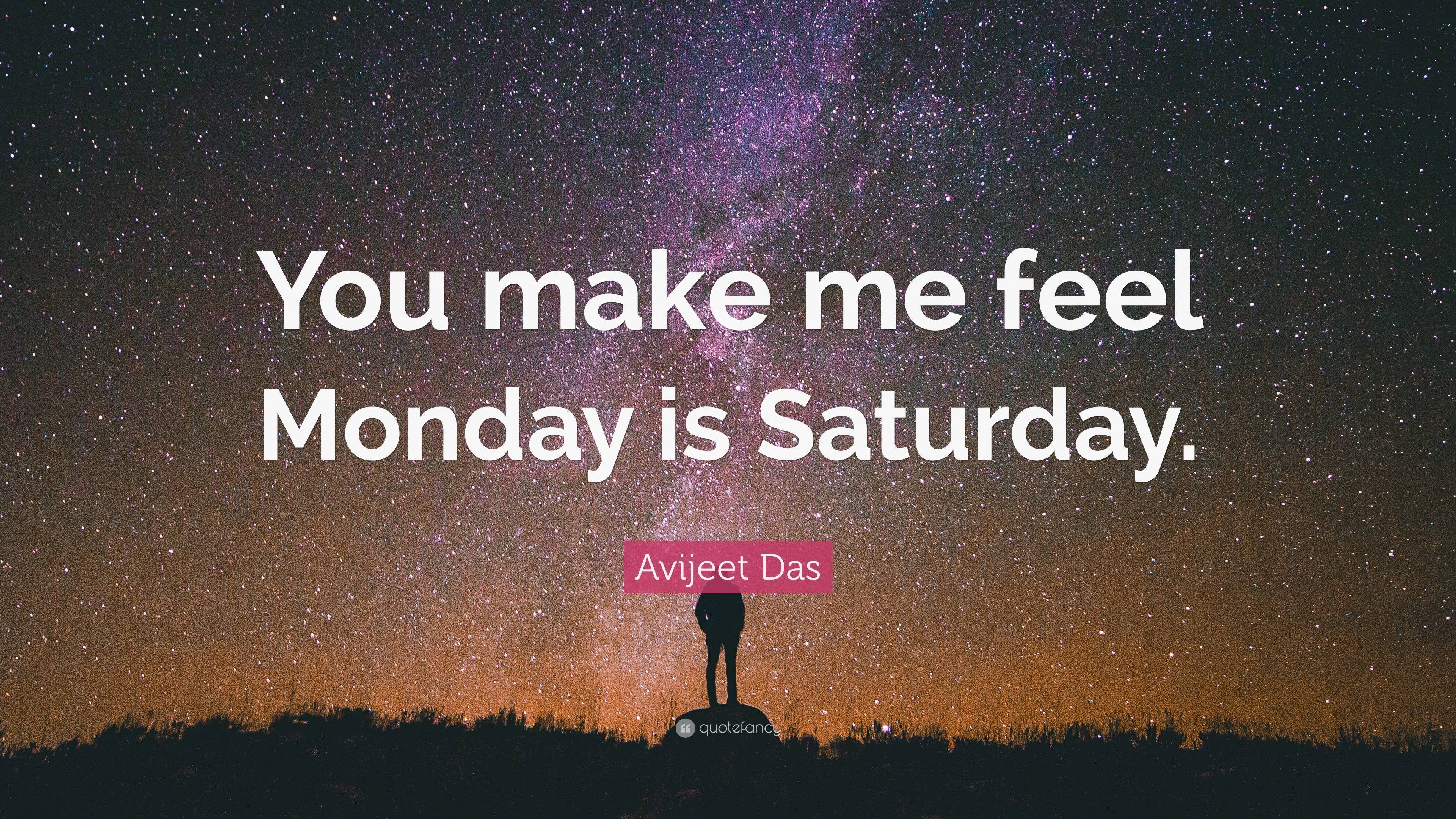 Avijeet Das Quote: “You make me feel Monday is Saturday.”