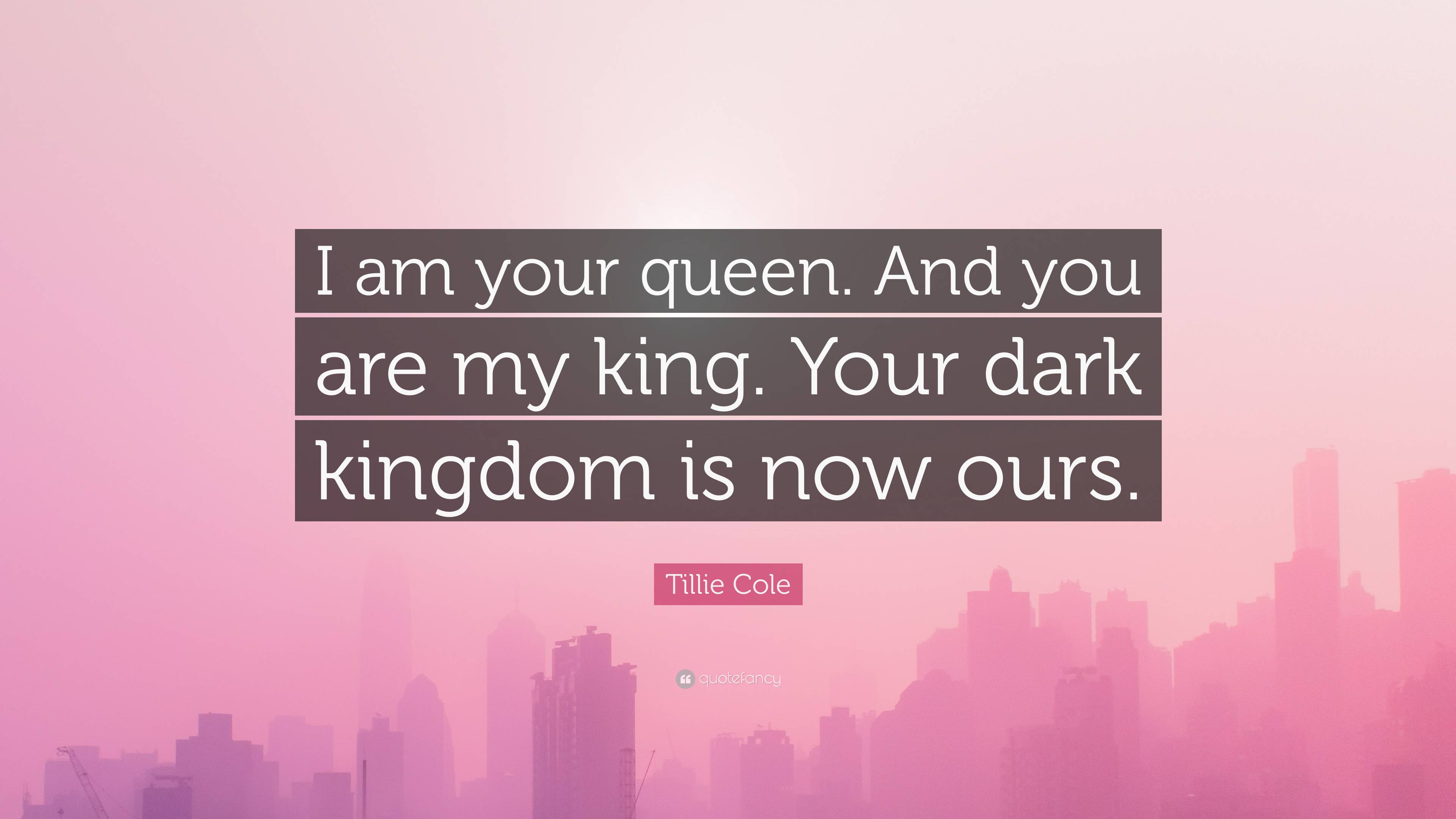 Tillie Cole Quote: “I am your queen. And you are my king. Your dark kingdom  is