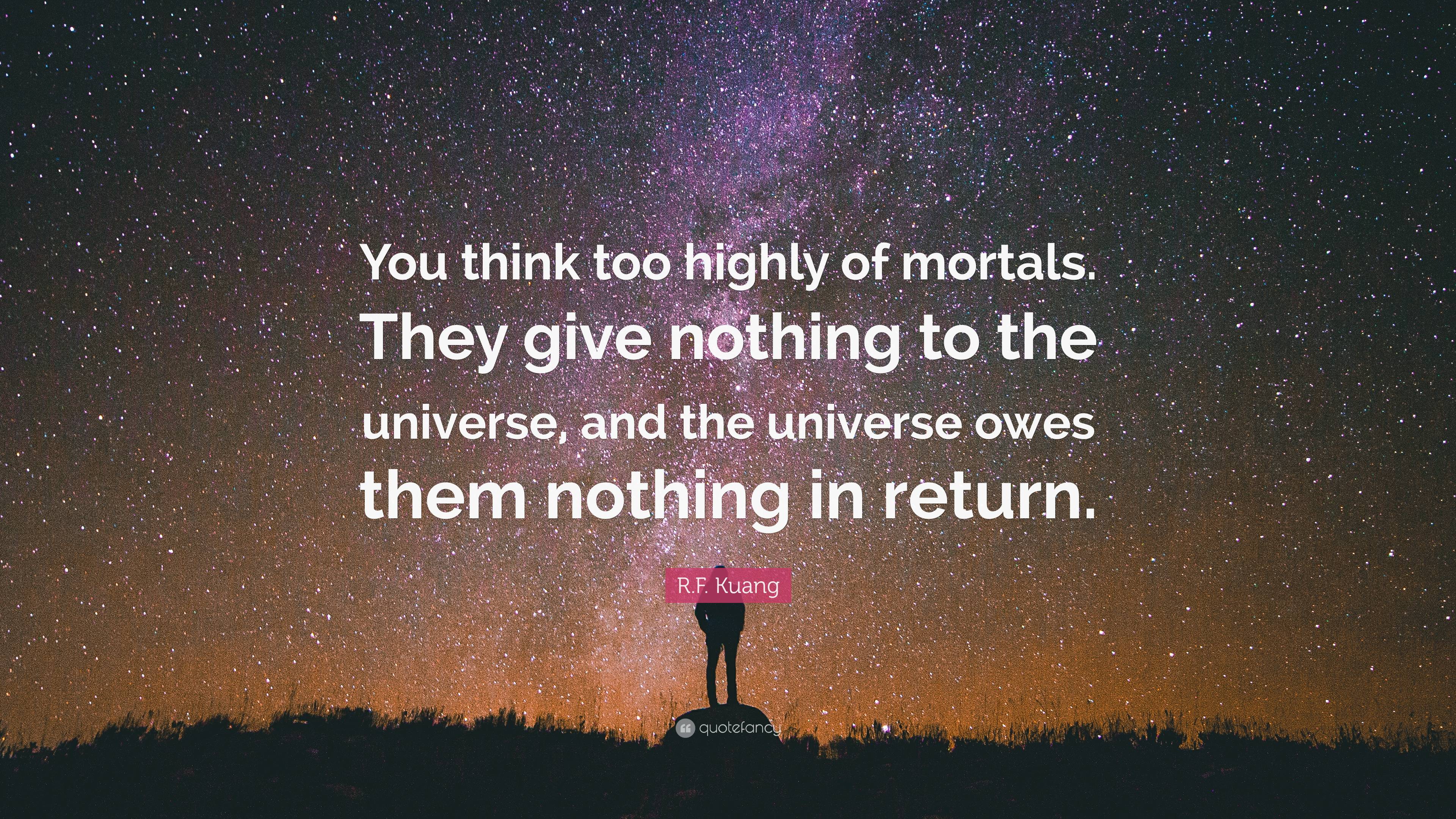 R.F. Kuang Quote: “You think too highly of mortals. They give nothing ...