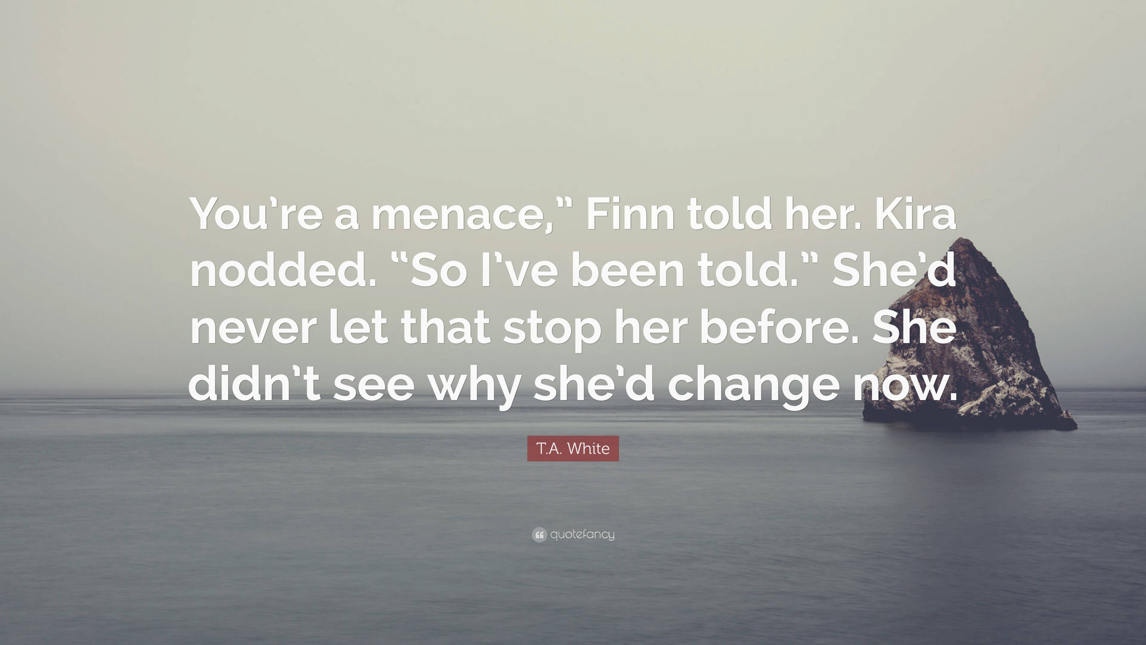 T.A. White Quote: “You’re a menace,” Finn told her. Kira nodded. “So I ...