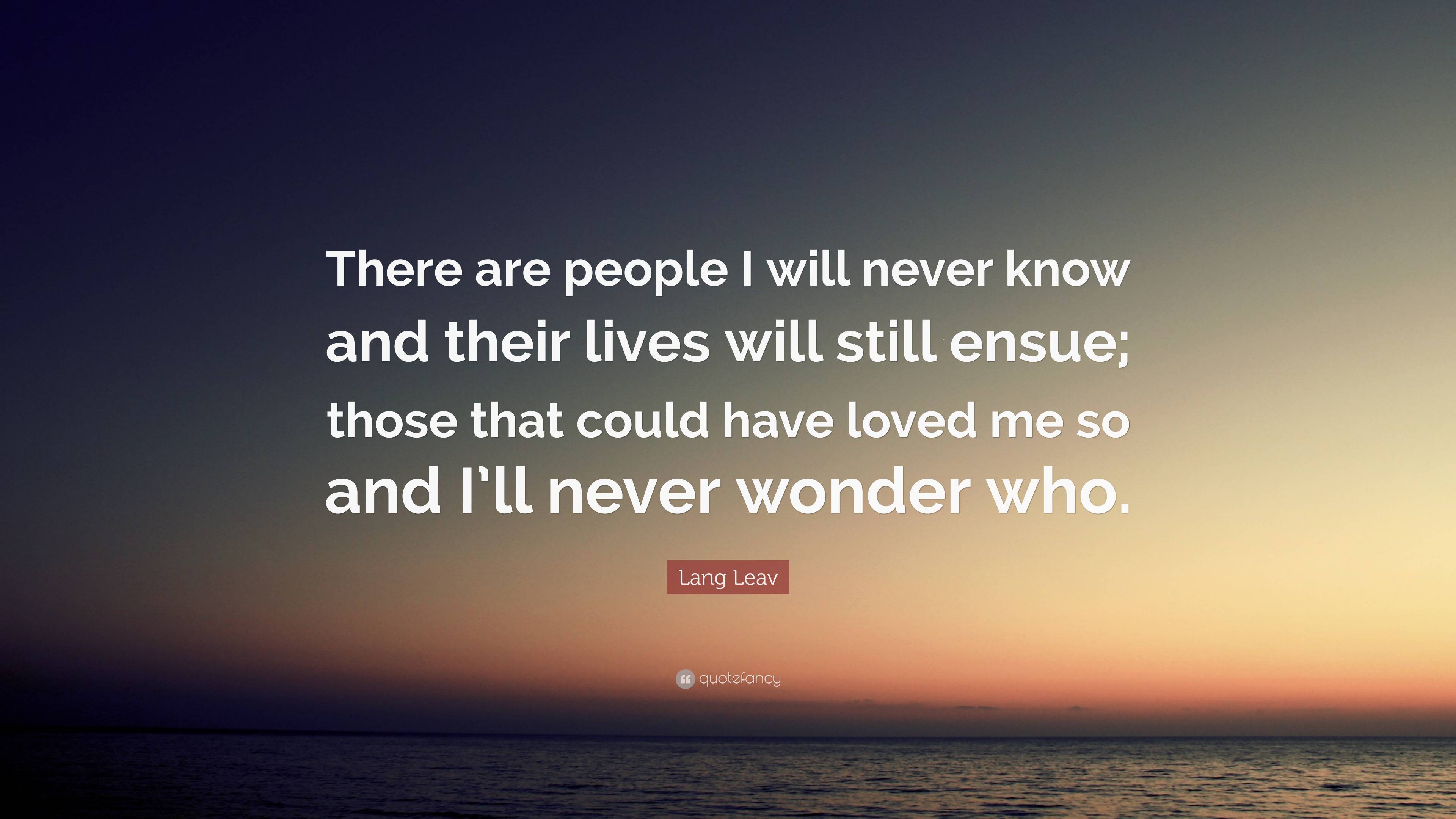 Lang Leav Quote: “There are people I will never know and their lives ...