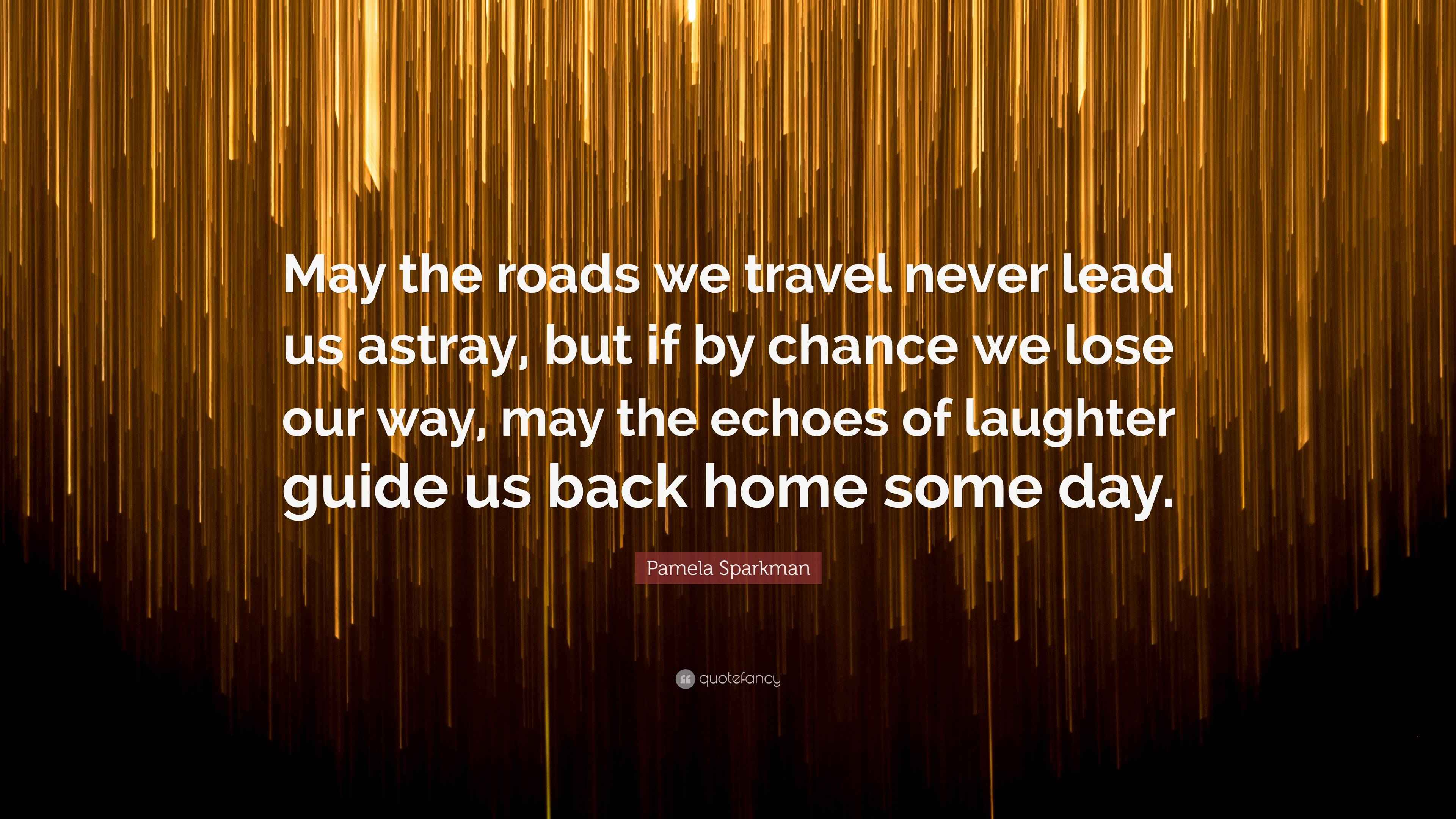 Pamela Sparkman Quote “May the roads we travel never lead us astray