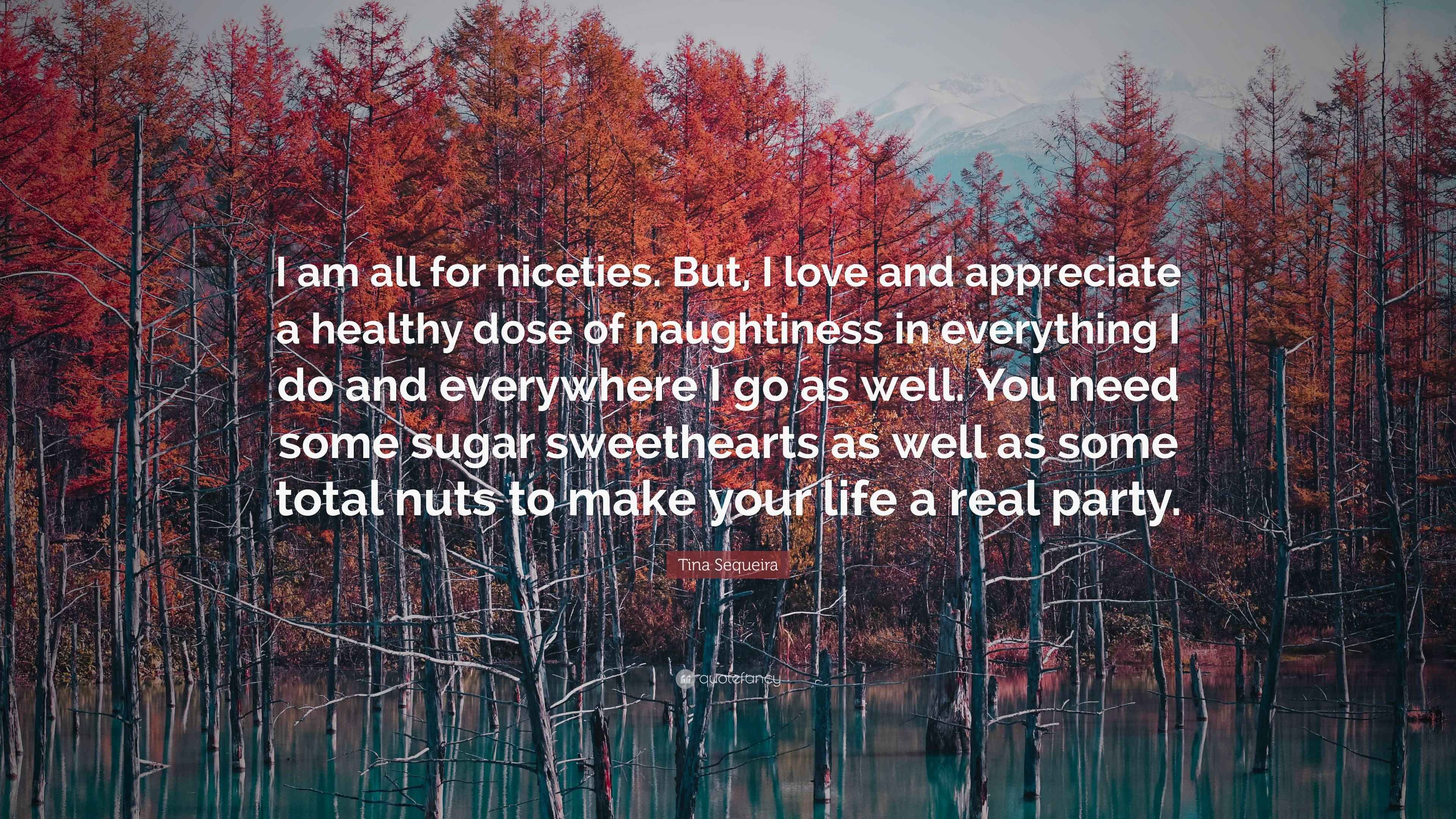 Niceties Tina Sequeira Quote: “I am all for niceties. But, I love and appreciate ...