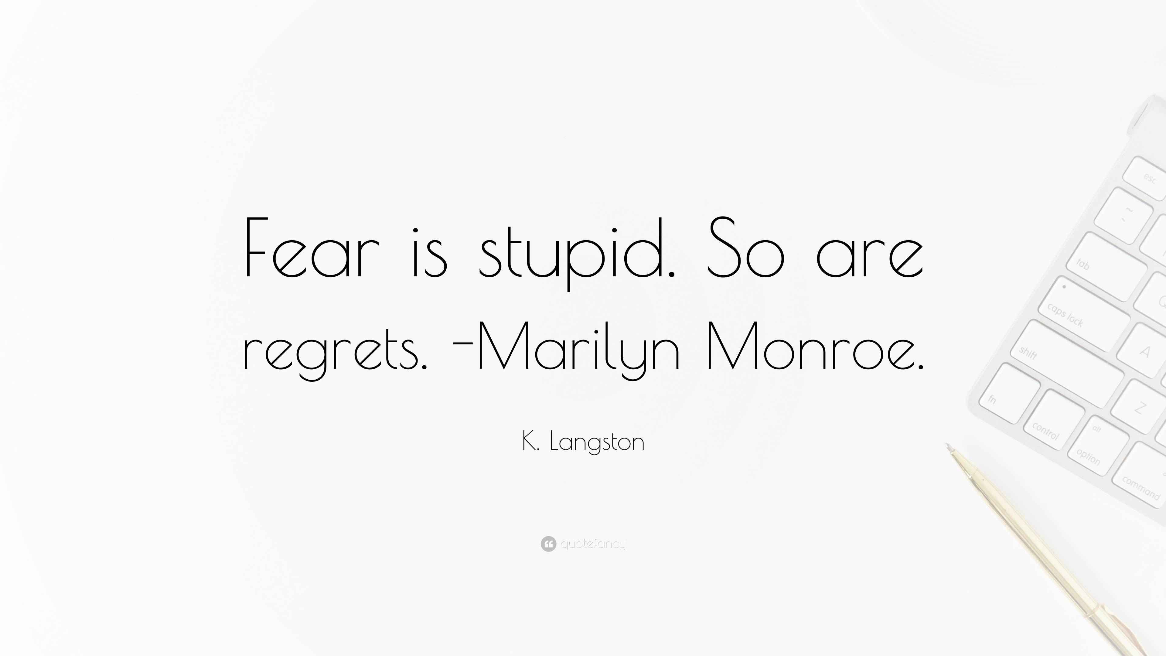 K. Langston Quote “Fear is stupid. So are regrets. Marilyn Monroe.”
