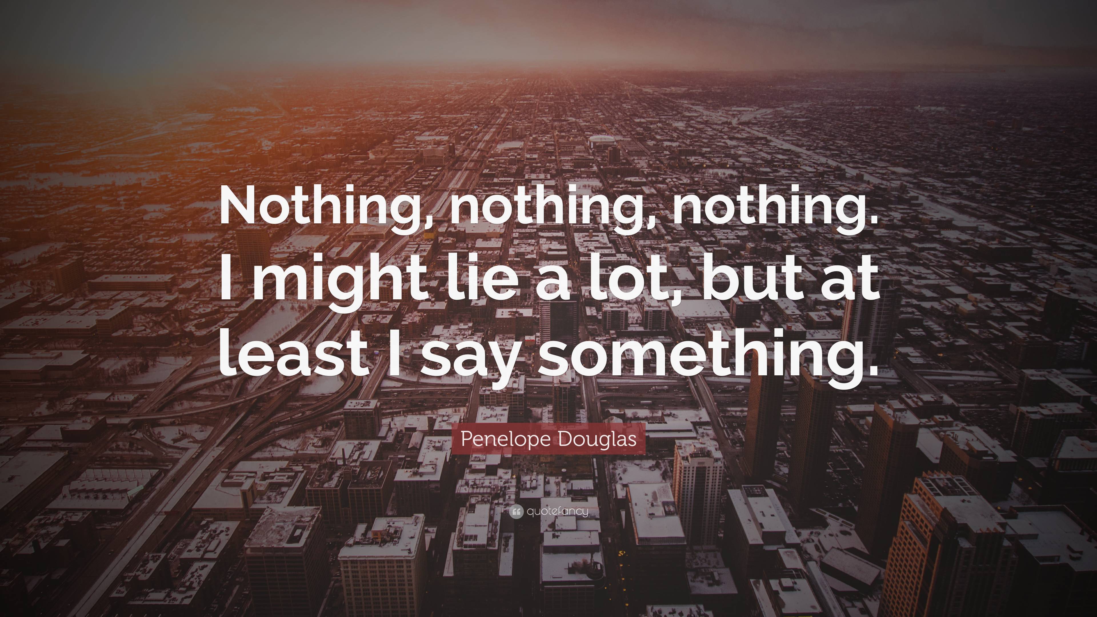 Penelope Douglas Quote: “Nothing, nothing, nothing. I might lie a lot ...