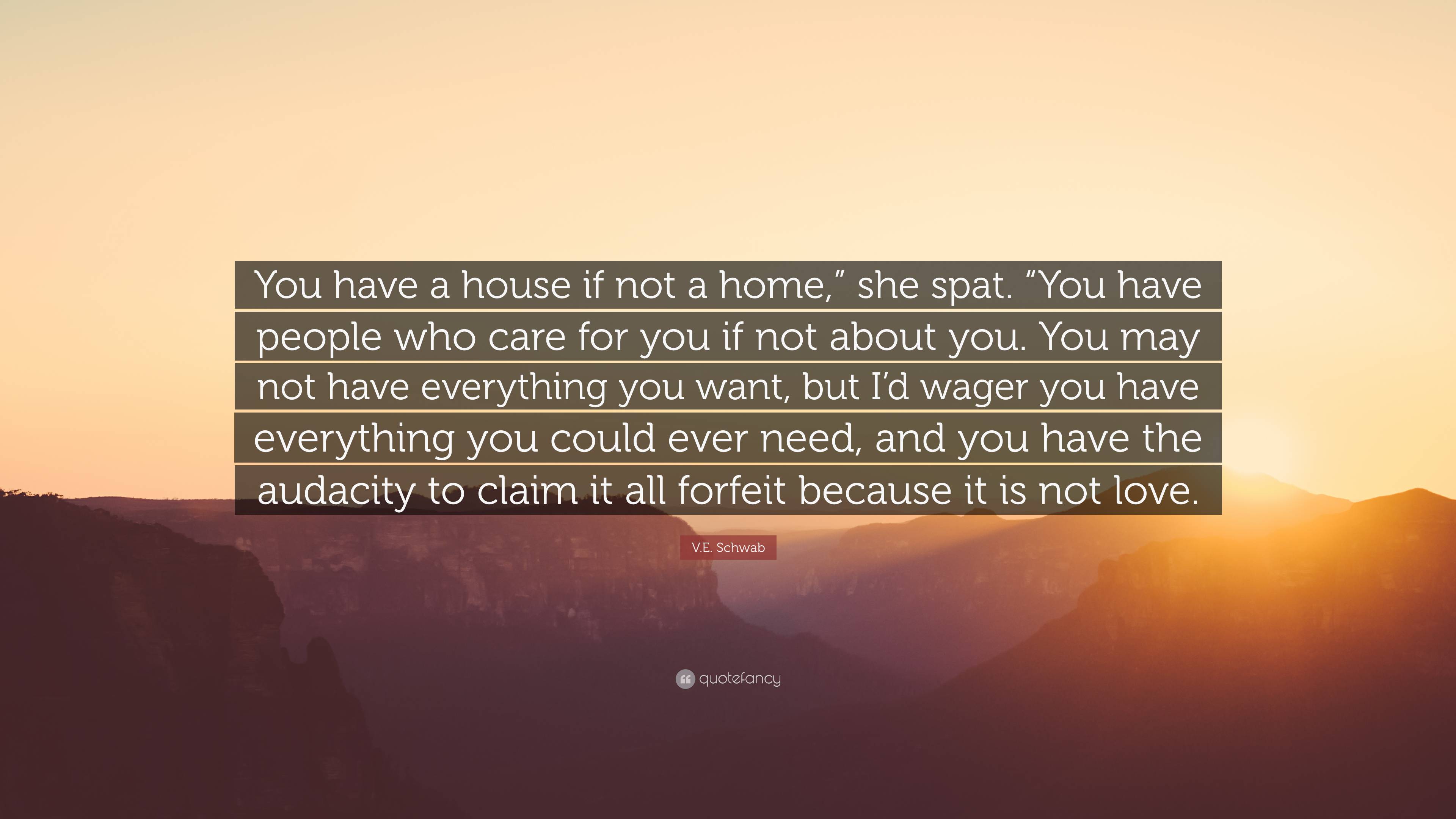 V.E. Schwab Quote: “You have a house if not a home,” she spat. “You ...