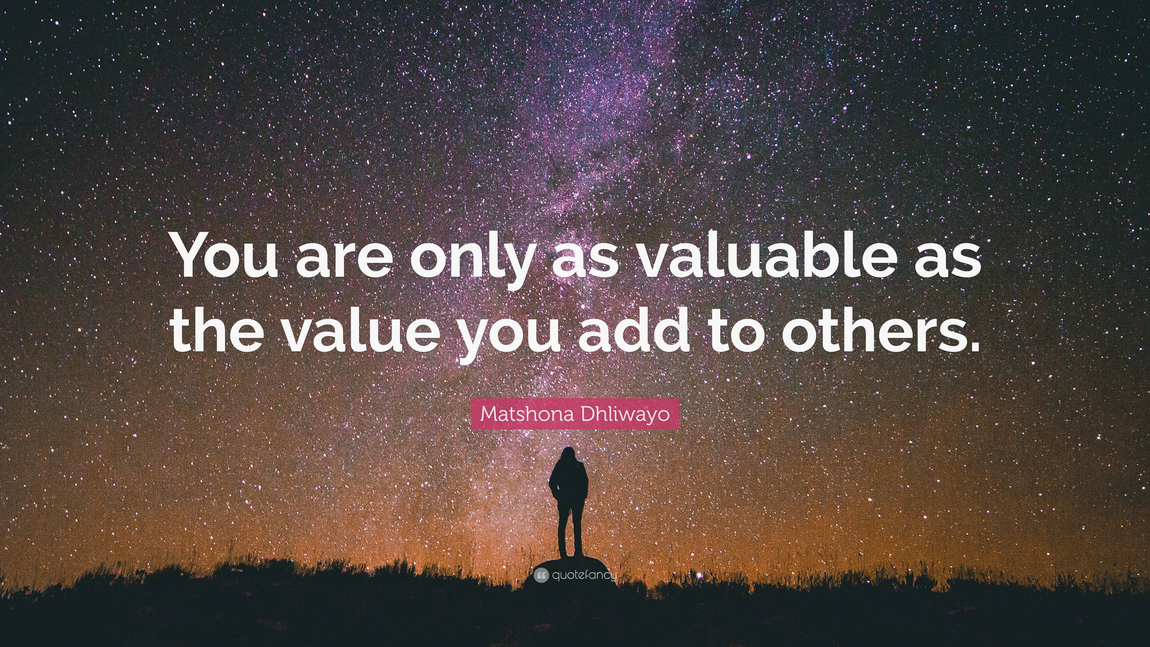 Matshona Dhliwayo Quote: “You are only as valuable as the value you add ...