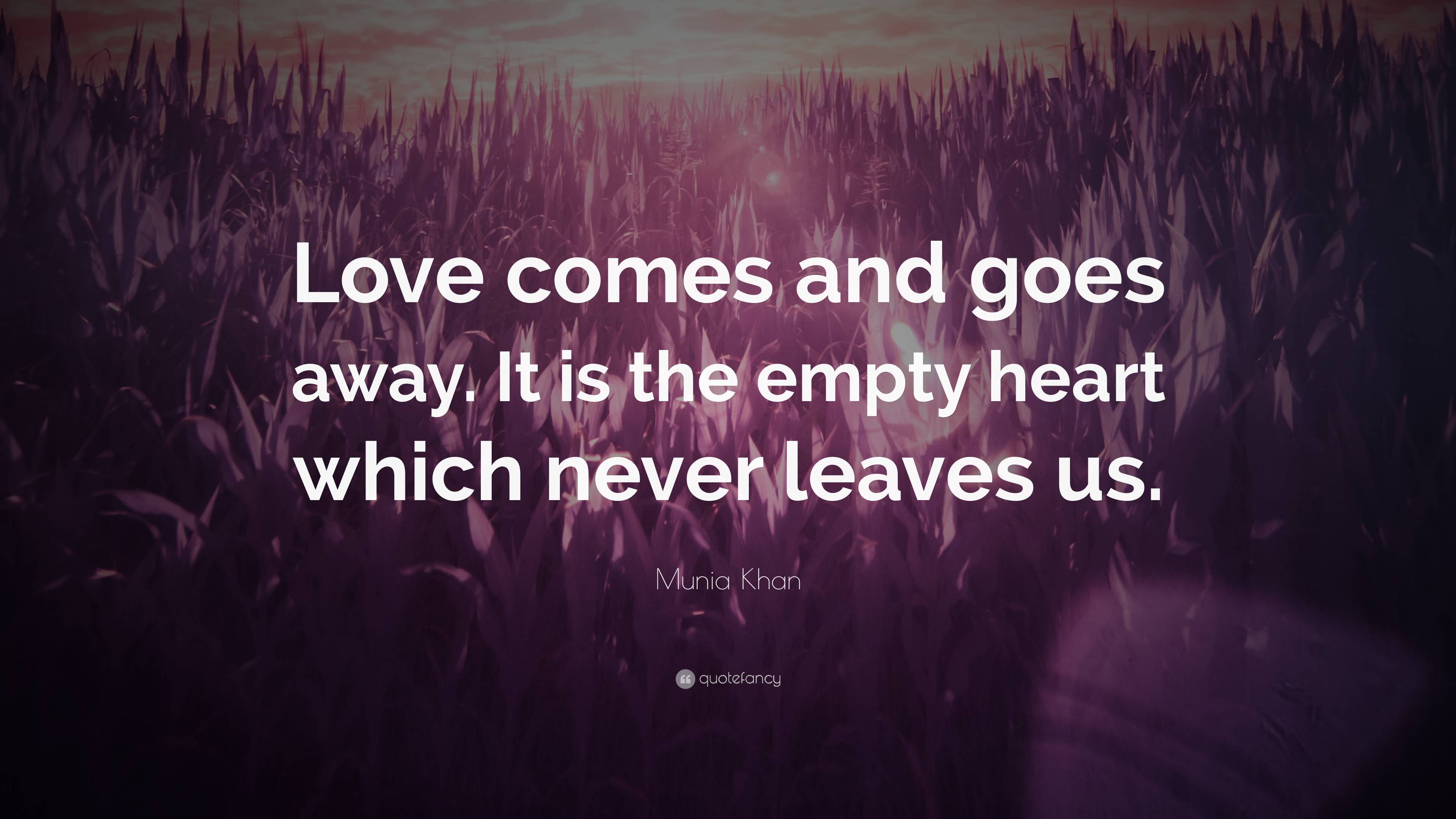 Munia Khan Quote: “Love comes and goes away. It is the empty heart ...