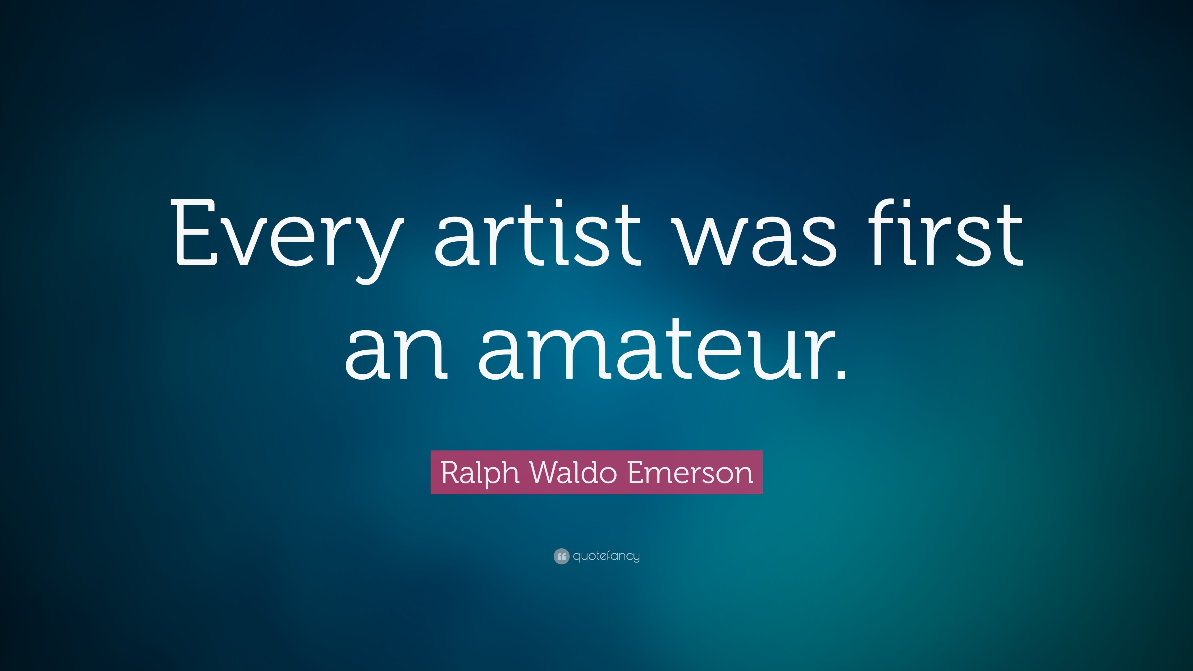 Ralph Waldo Emerson Quote: “Every artist was first an amateur.” (22