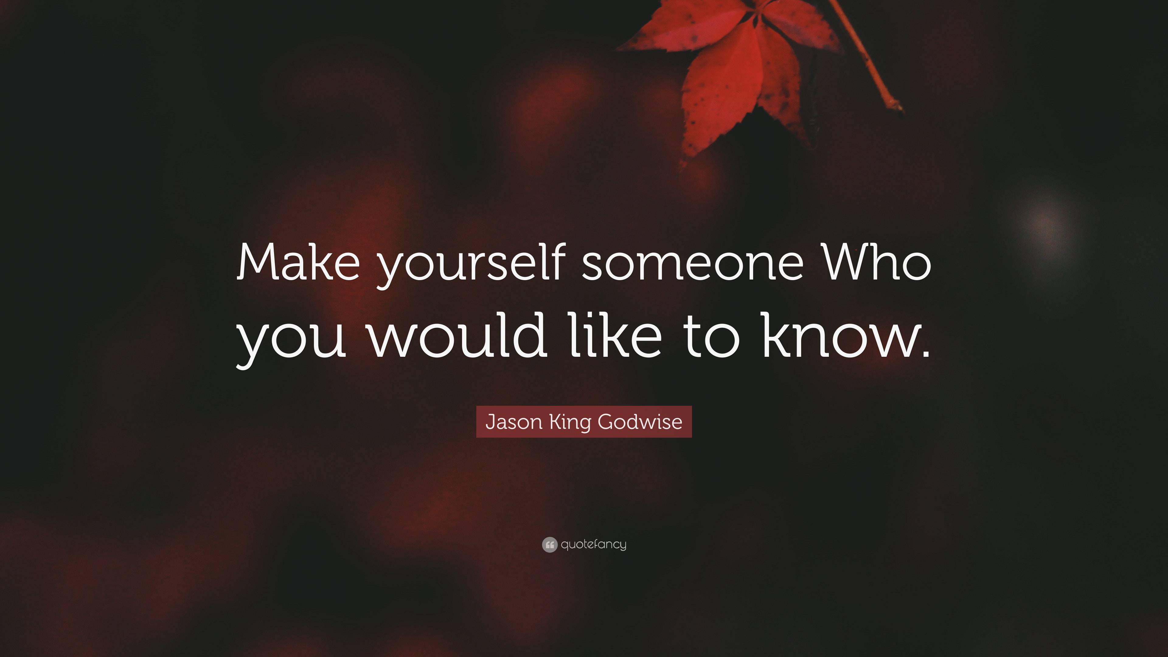 Jason King Godwise Quote: “Make yourself someone Who you would like to ...