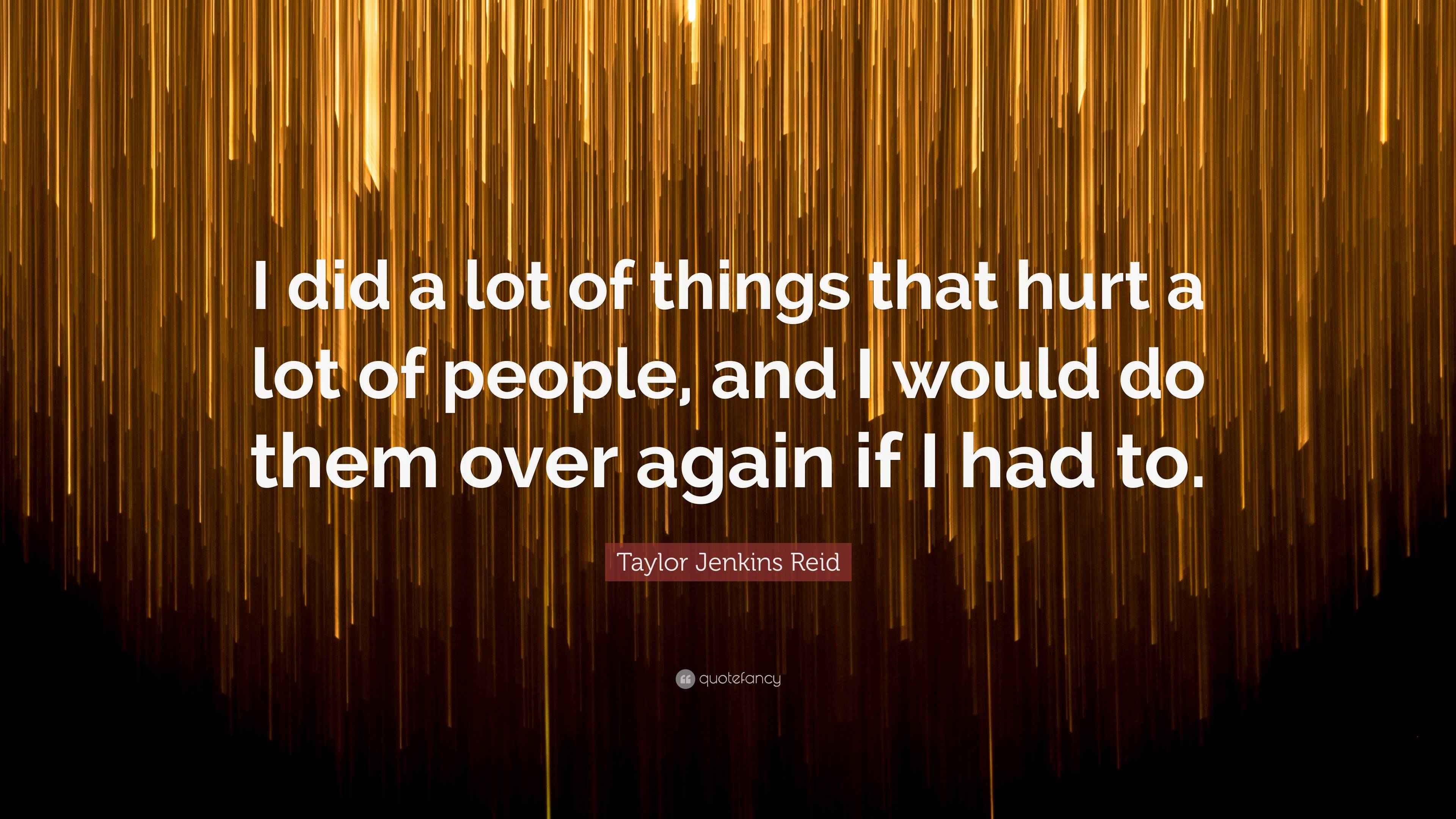 Taylor Jenkins Reid Quote I Did A Lot Of Things That Hurt A Lot Of