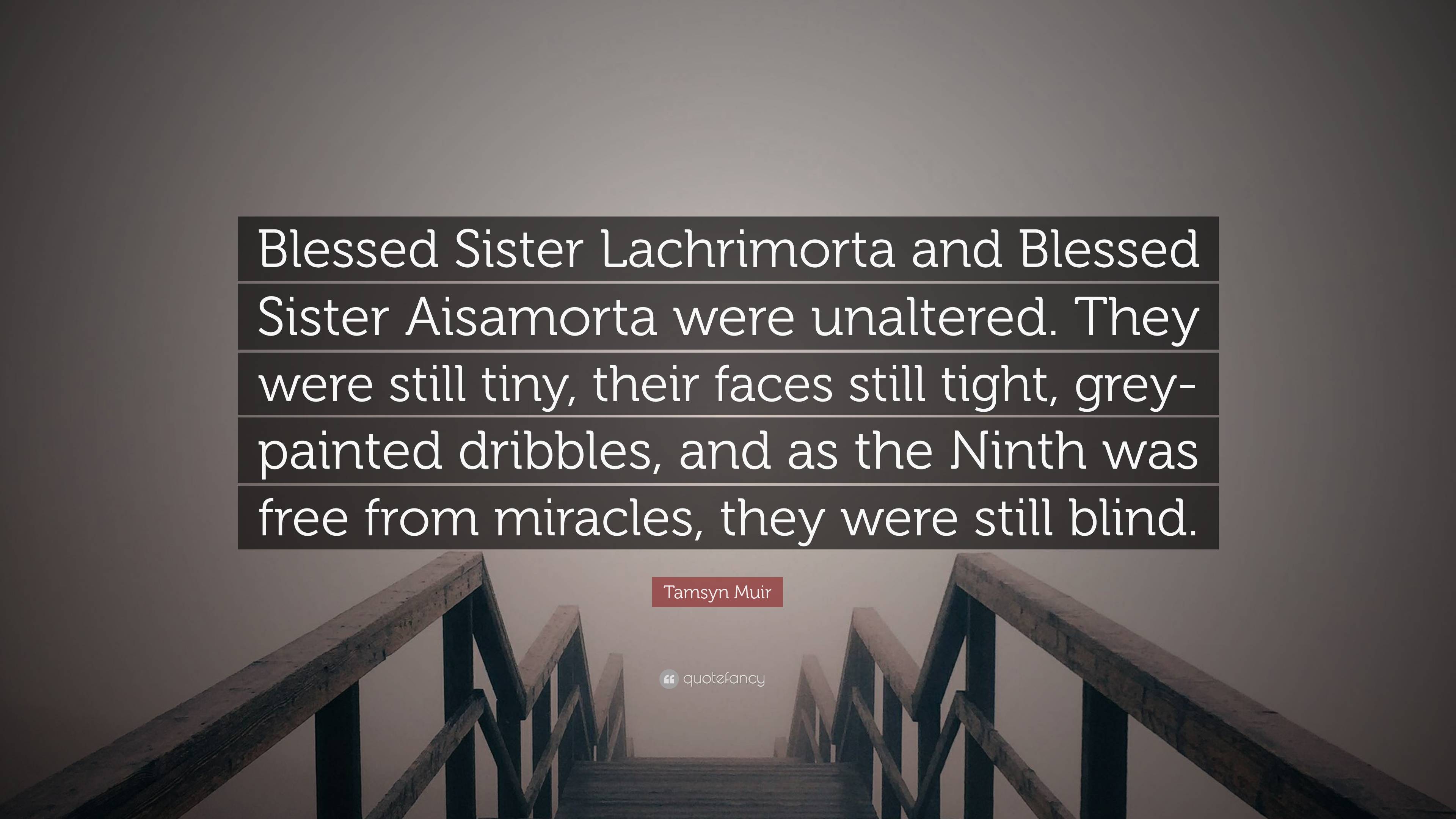 Tamsyn Muir Quote: “Blessed Sister Lachrimorta and Blessed Sister Aisamorta  were unaltered. They were still tiny, their faces still tight, g”