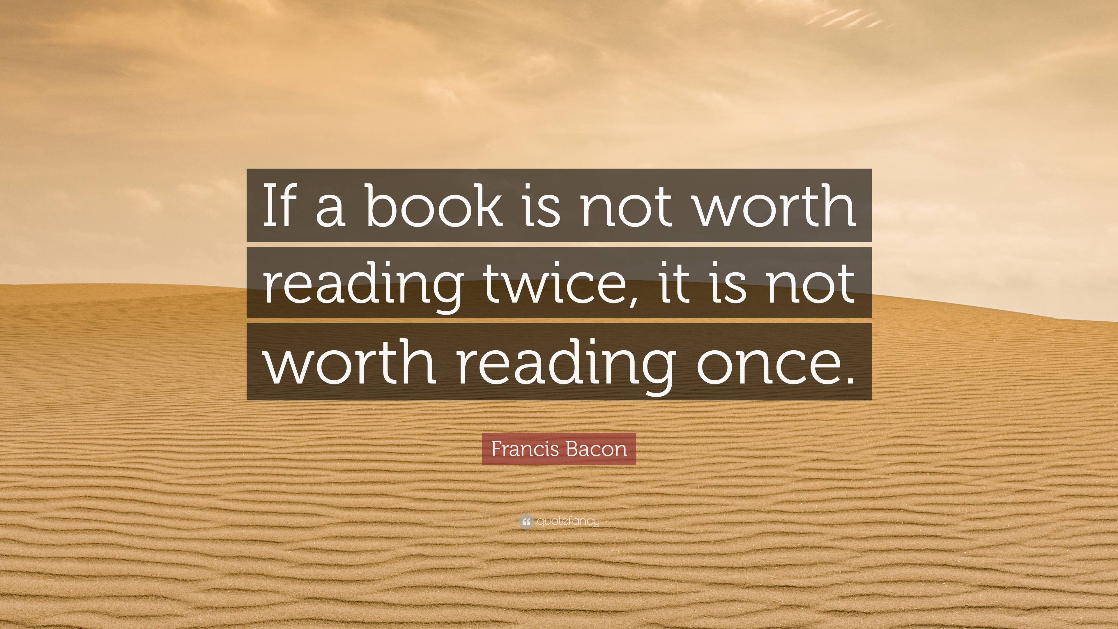 Francis Bacon Quote: “If a book is not worth reading twice, it is not ...