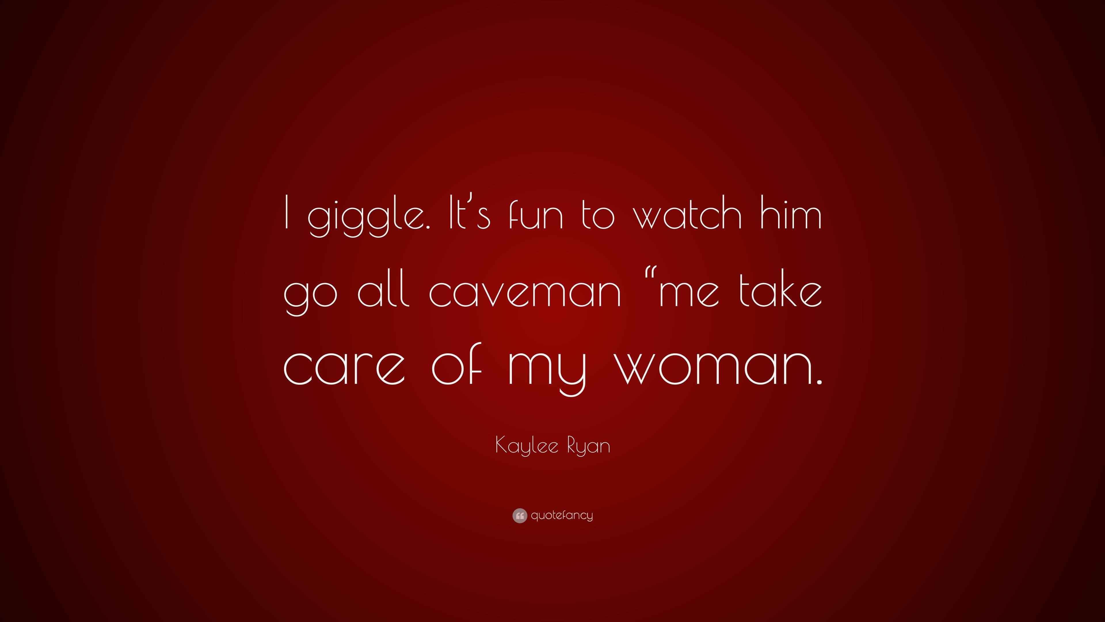 Kaylee Ryan Quote “I giggle. It’s fun to watch him go all caveman “me