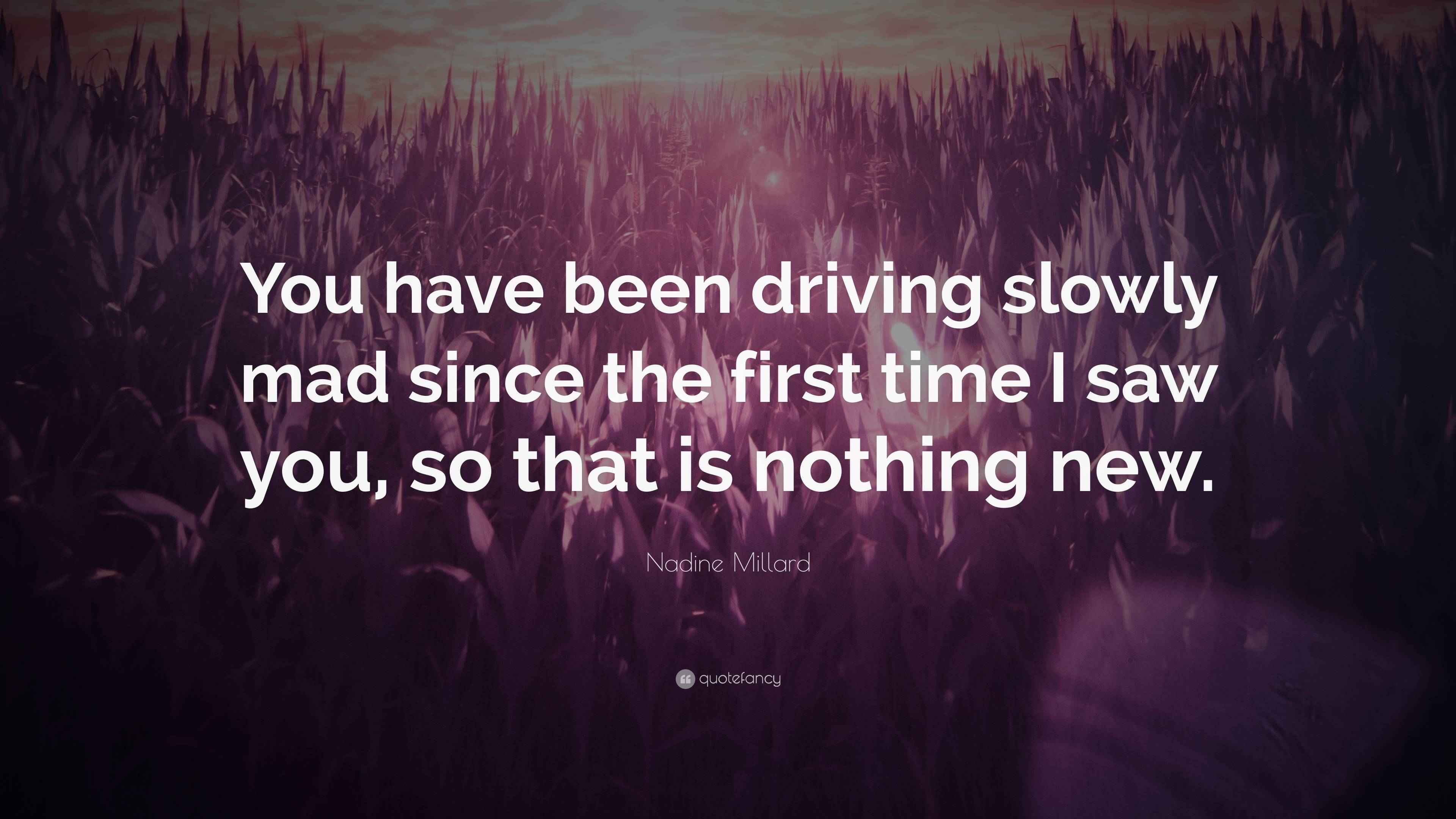 Nadine Millard Quote: “You have been driving slowly mad since the first