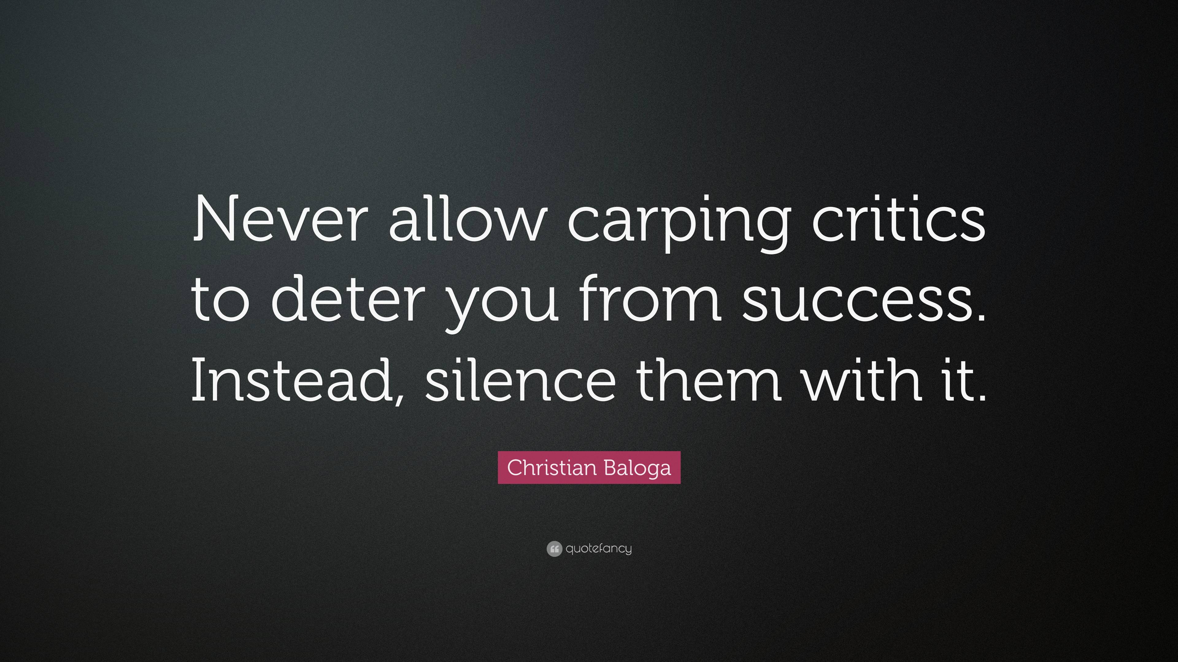 Christian Baloga Quote: “Never allow carping critics to deter you from ...