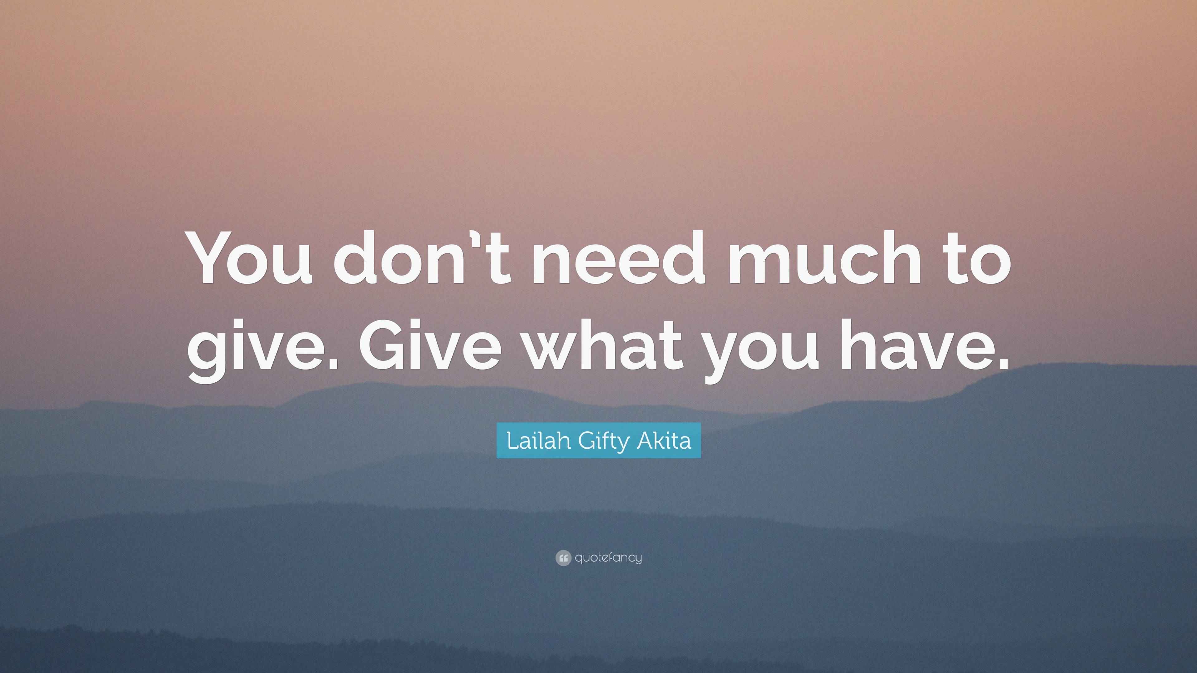 Lailah Gifty Akita Quote: "You don't need much to give. Give what you ...