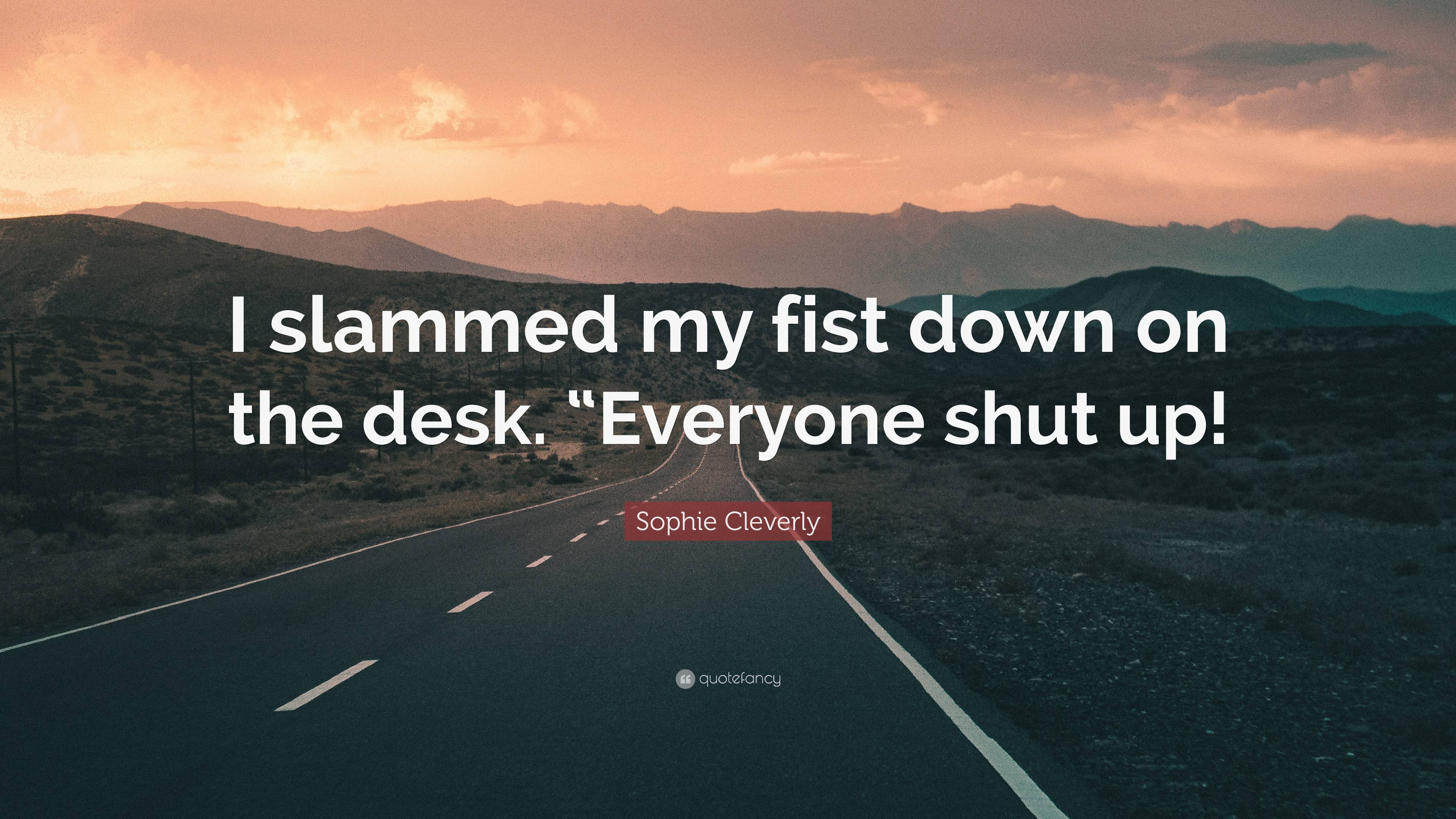 Sophie Cleverly Quote: “I slammed my fist down on the desk. “Everyone ...