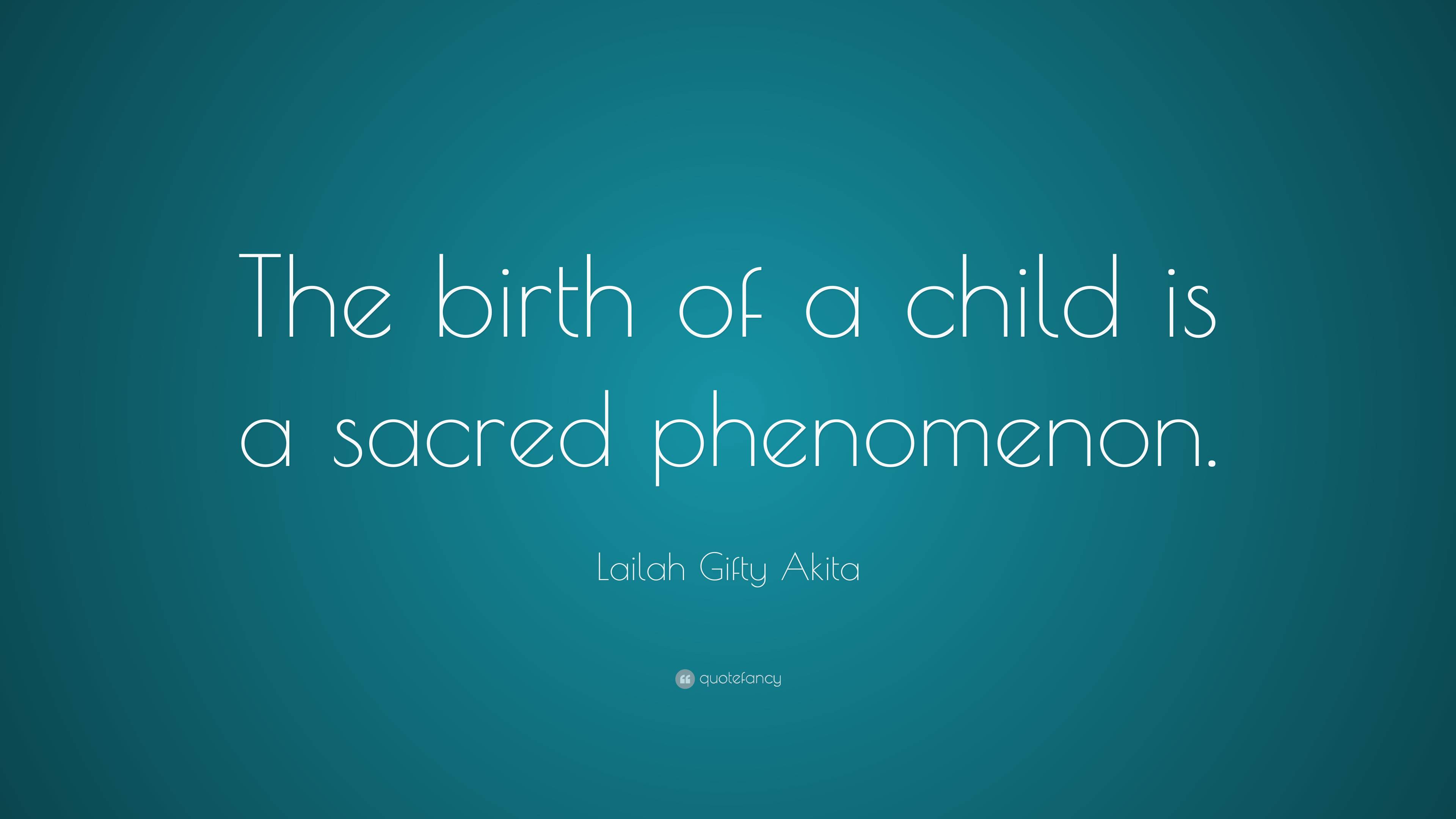 Lailah Gifty Akita Quote: “The birth of a child is a sacred phenomenon.”