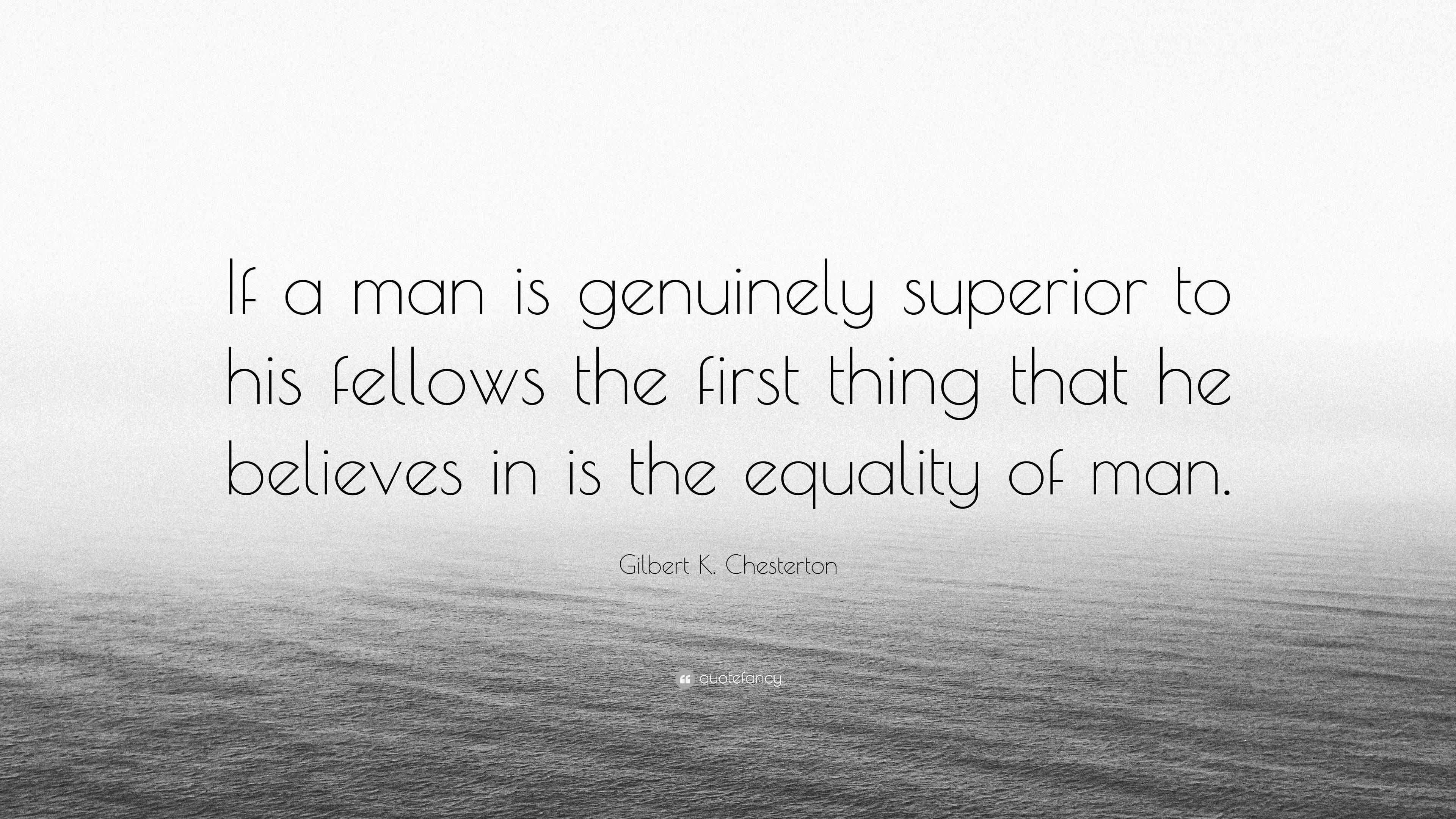 Gilbert K. Chesterton Quote “If a man is genuinely superior to his fellows the first thing that