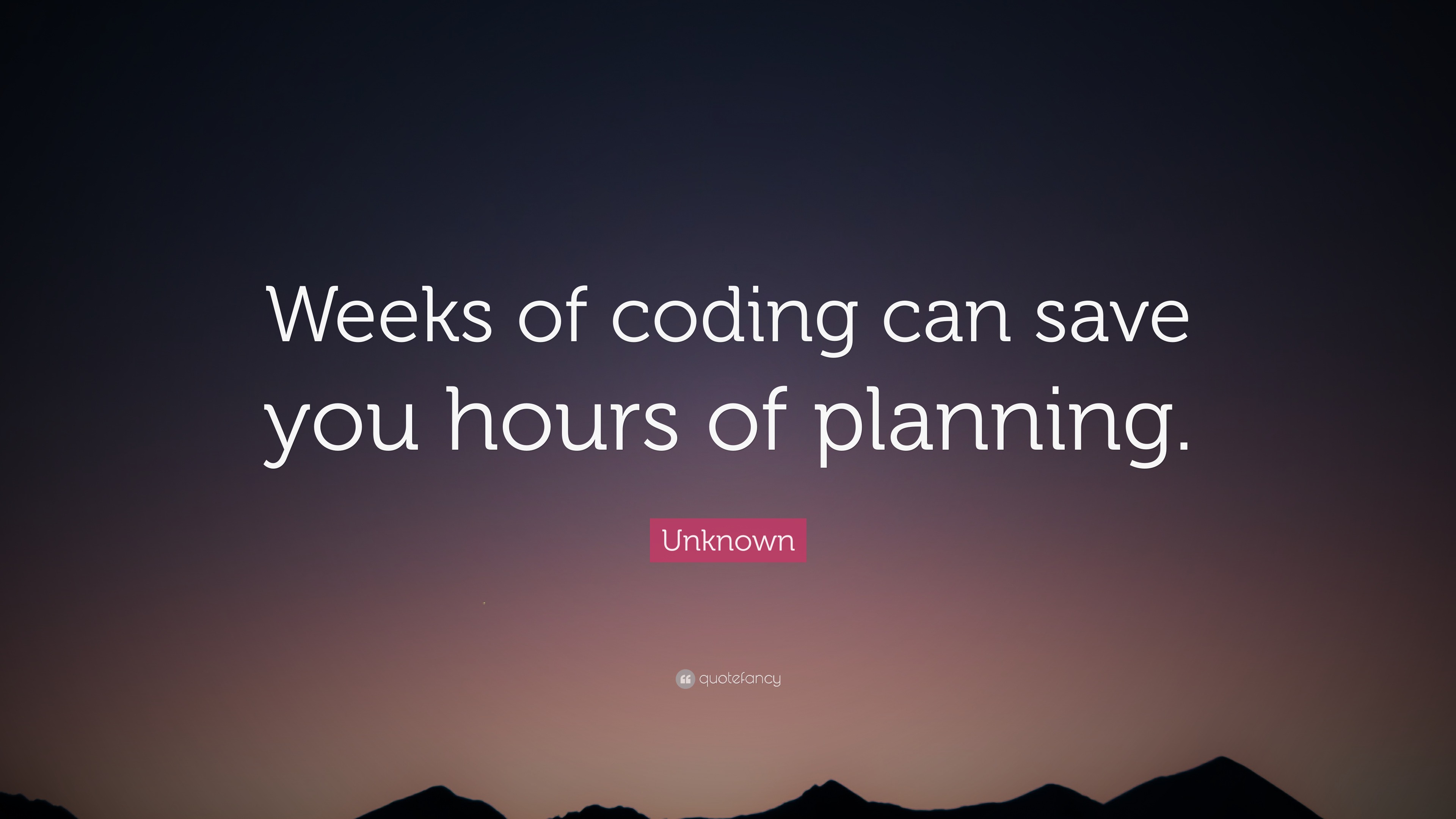 Unknown Quote: “Weeks of coding can save you hours of planning.”