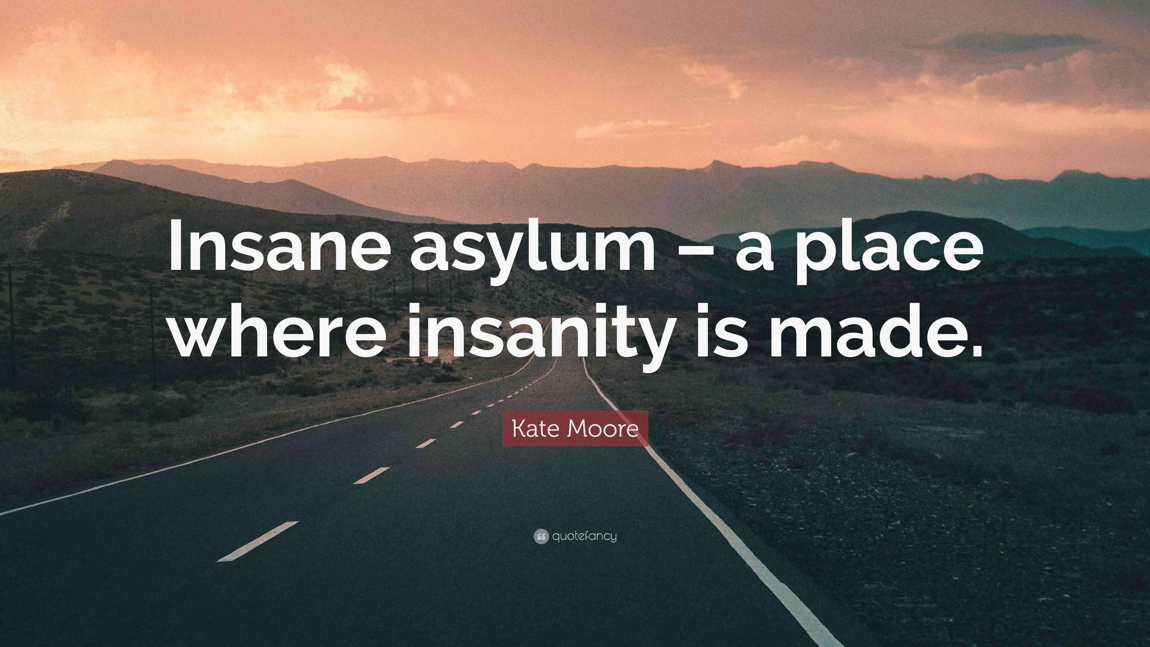 Kate Moore Quote “Insane asylum a place where insanity is made.”
