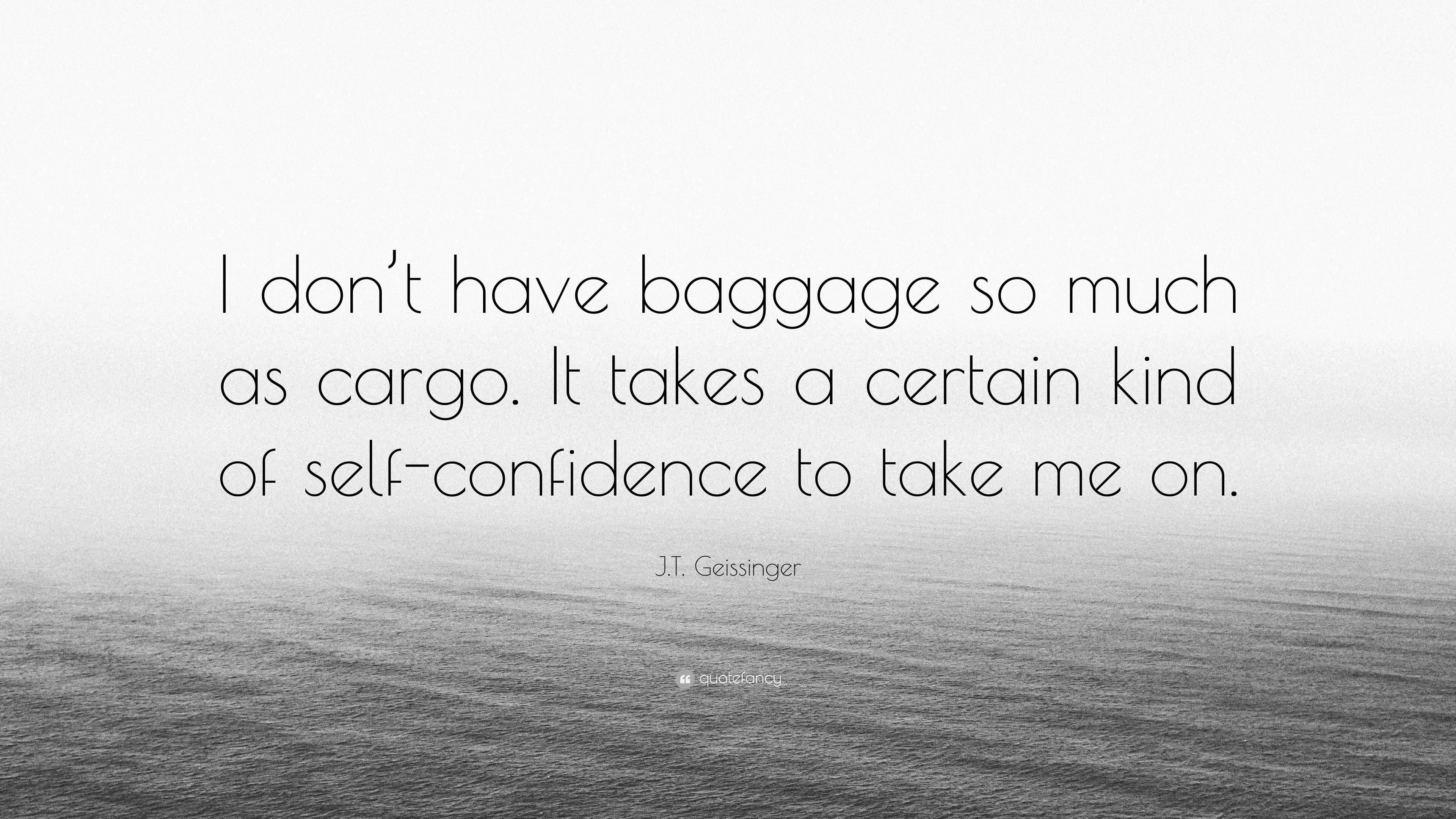 J.T. Geissinger Quote: “I don’t have baggage so much as cargo. It takes ...