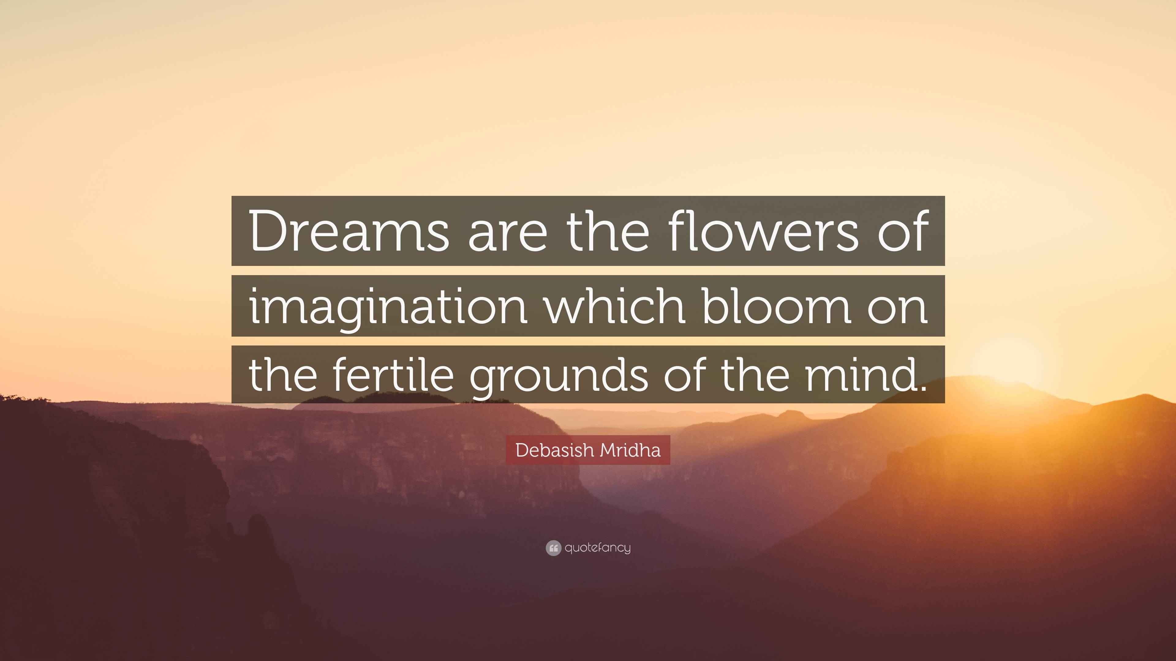 Debasish Mridha Quote “Dreams are the flowers of imagination which bloom on the fertile grounds