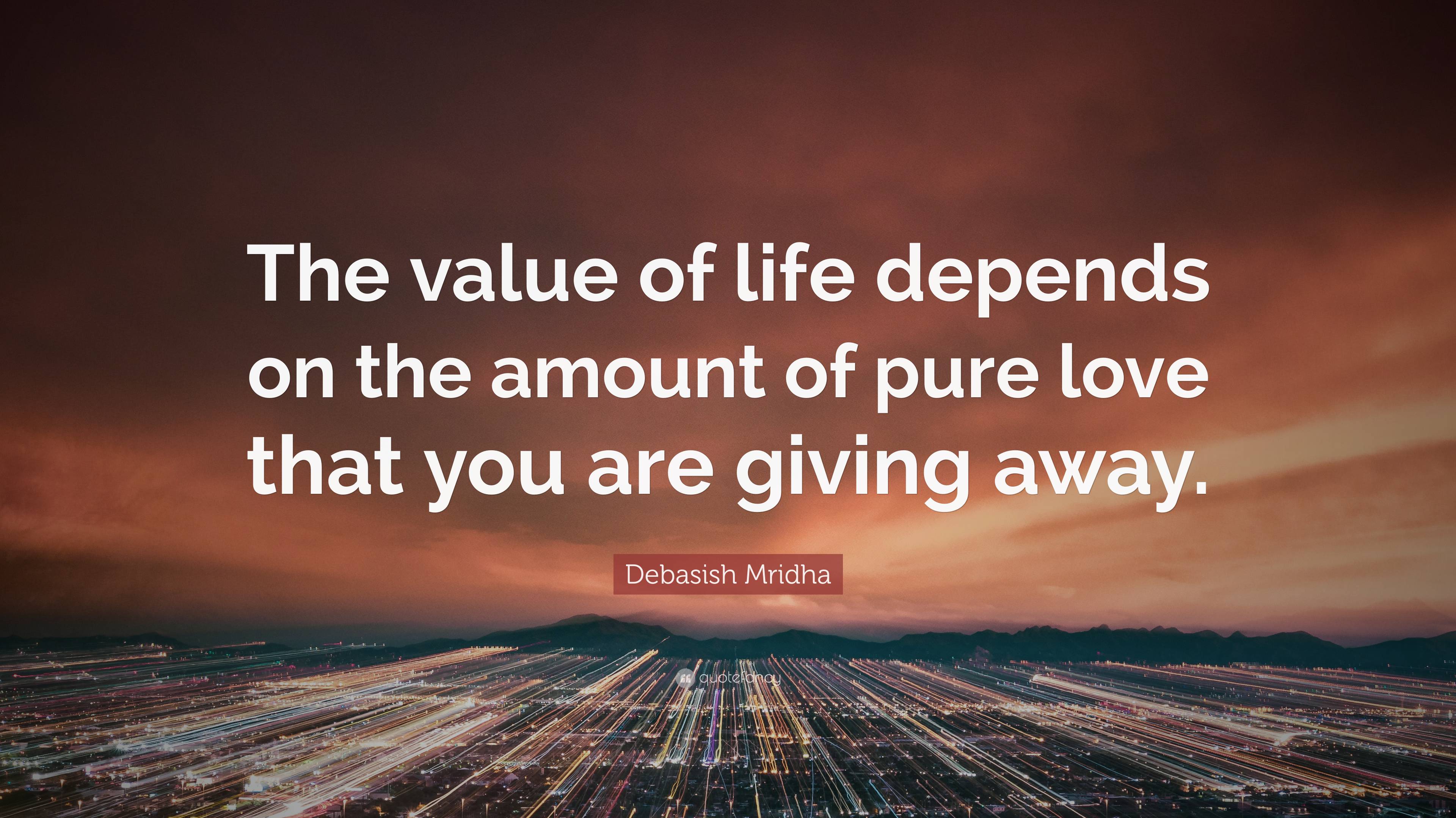 Debasish Mridha Quote “the Value Of Life Depends On The Amount Of Pure Love That You Are Giving 1715