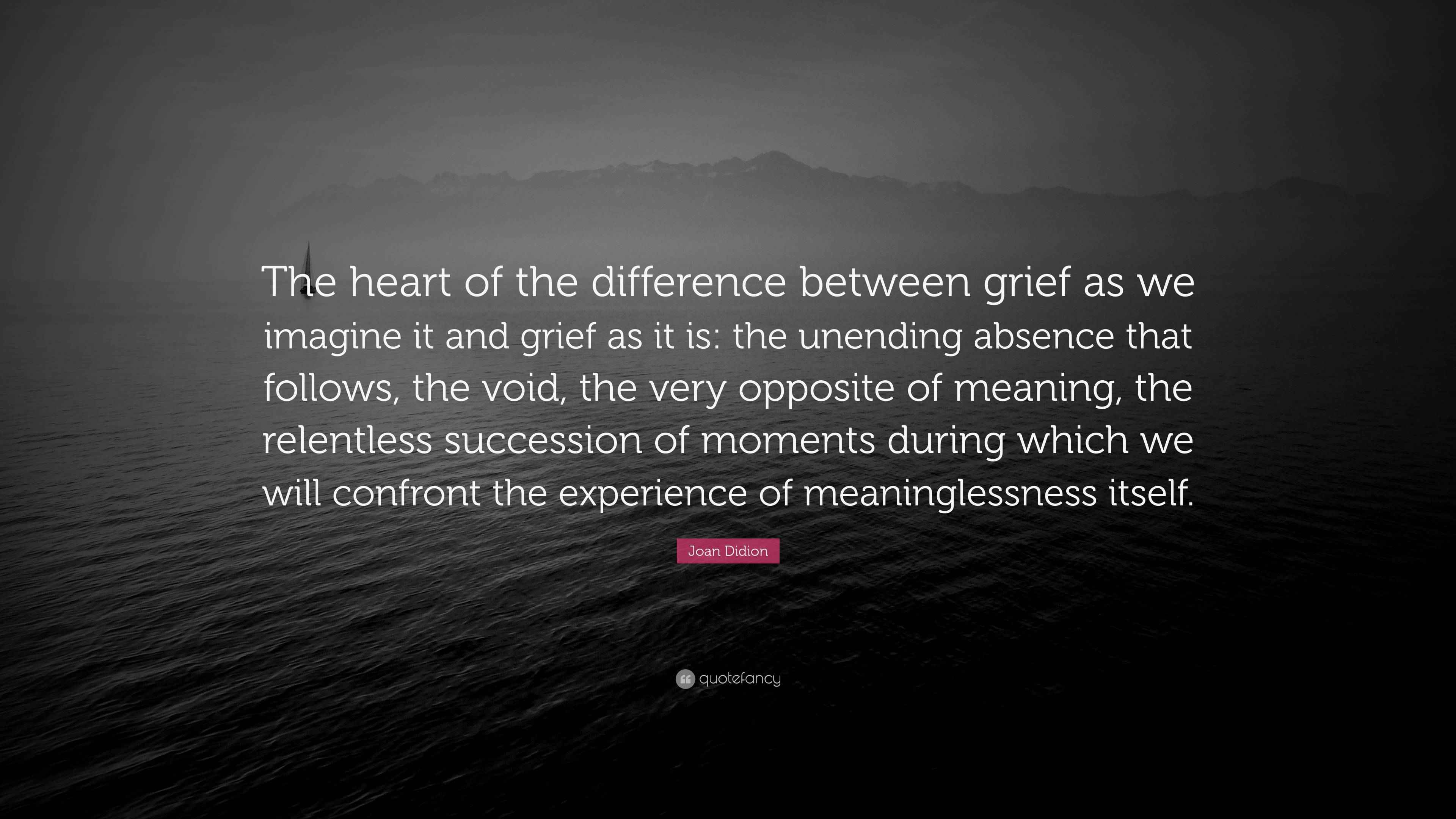 Joan Didion Quote: “The heart of the difference between grief as we