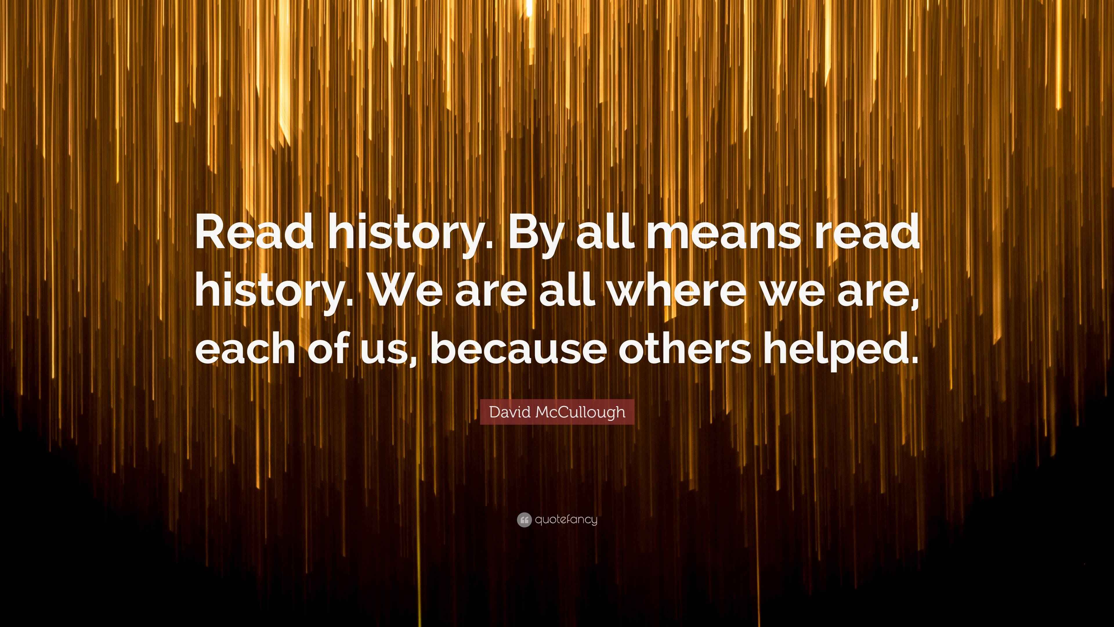 David McCullough Quote “Read history. By all means read history. We