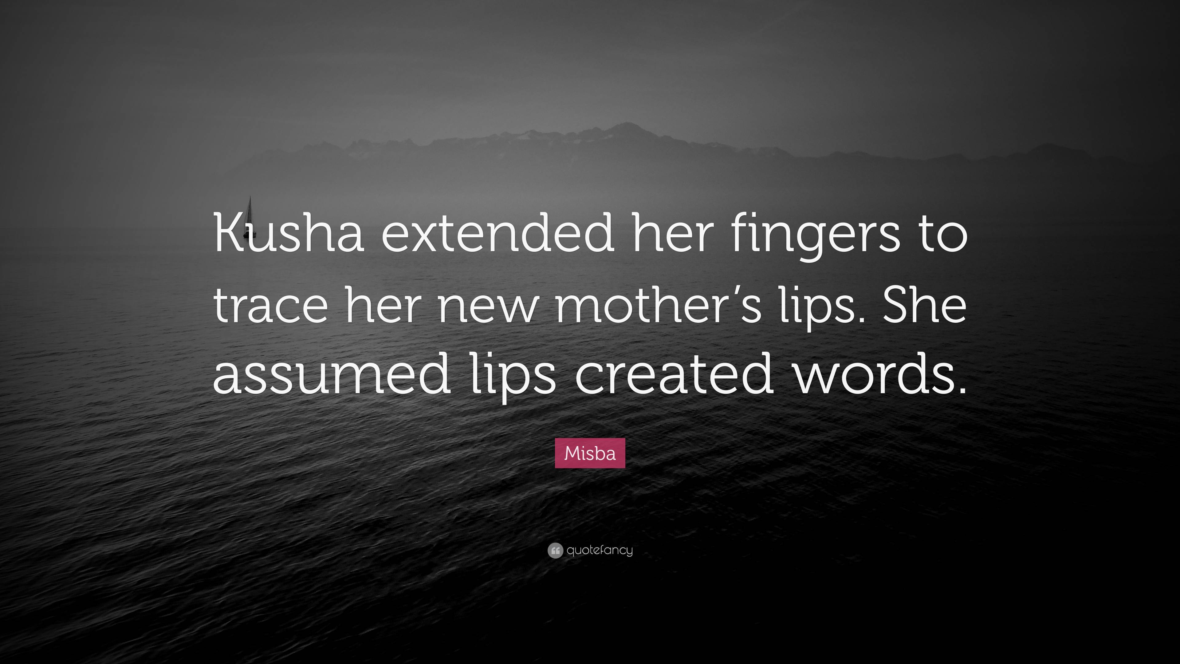Misba Quote “kusha Extended Her Fingers To Trace Her New Mother S Lips She Assumed Lips