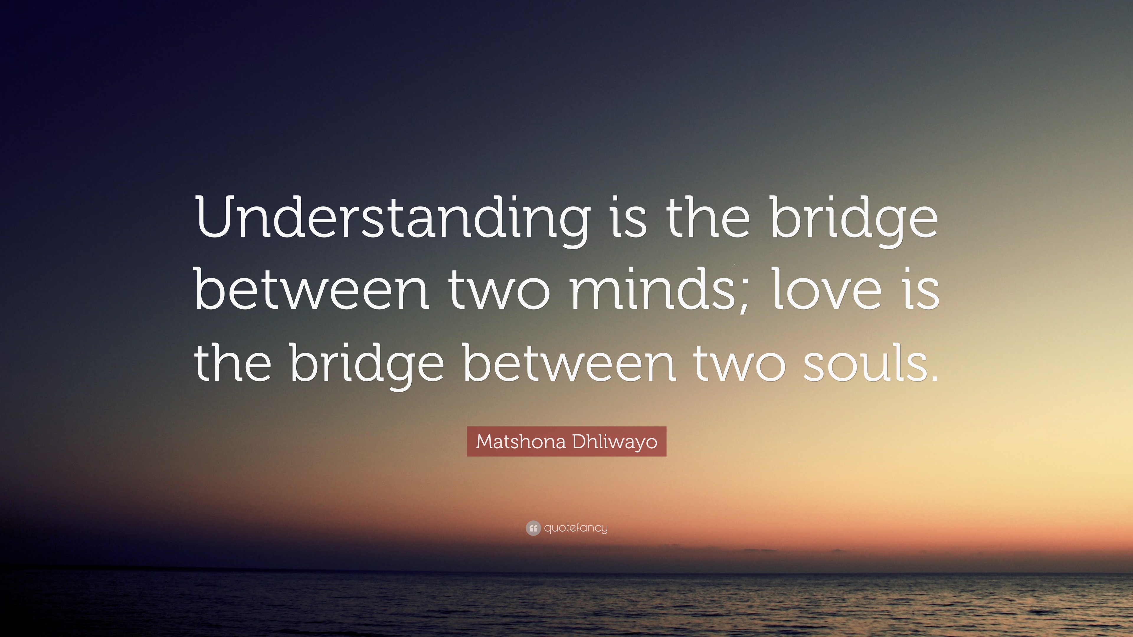 Matshona Dhliwayo Quote “Understanding is the bridge between two minds