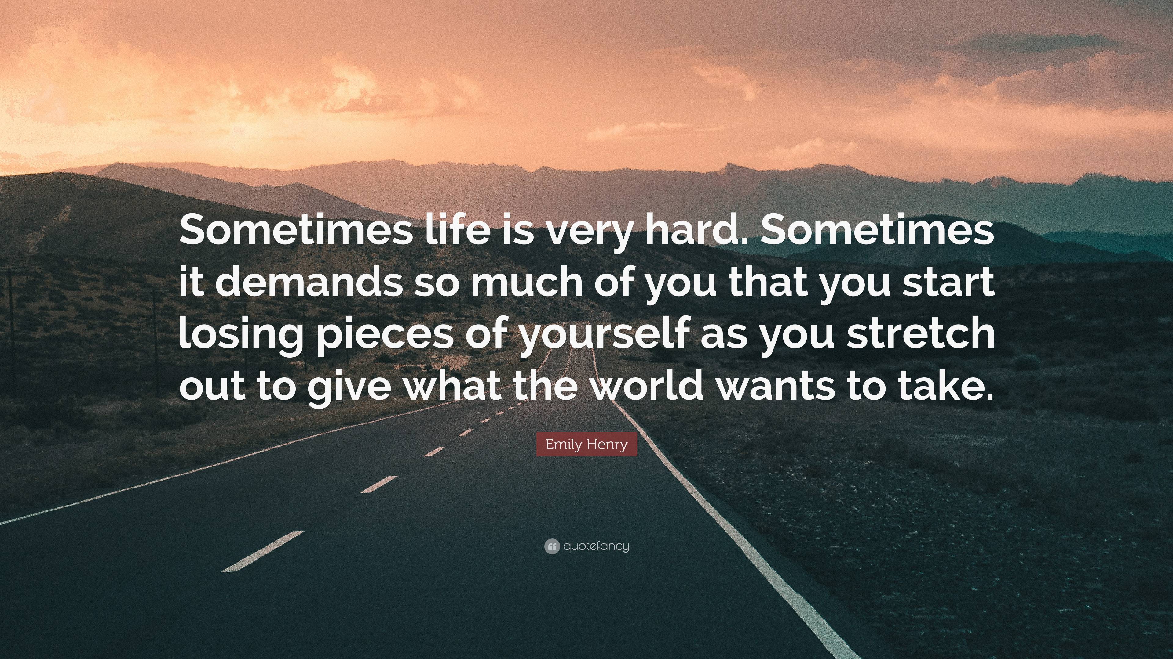 Emily Henry Quote: “Sometimes life is very hard. Sometimes it demands so  much of you that you start losing pieces of yourself as you stretch”